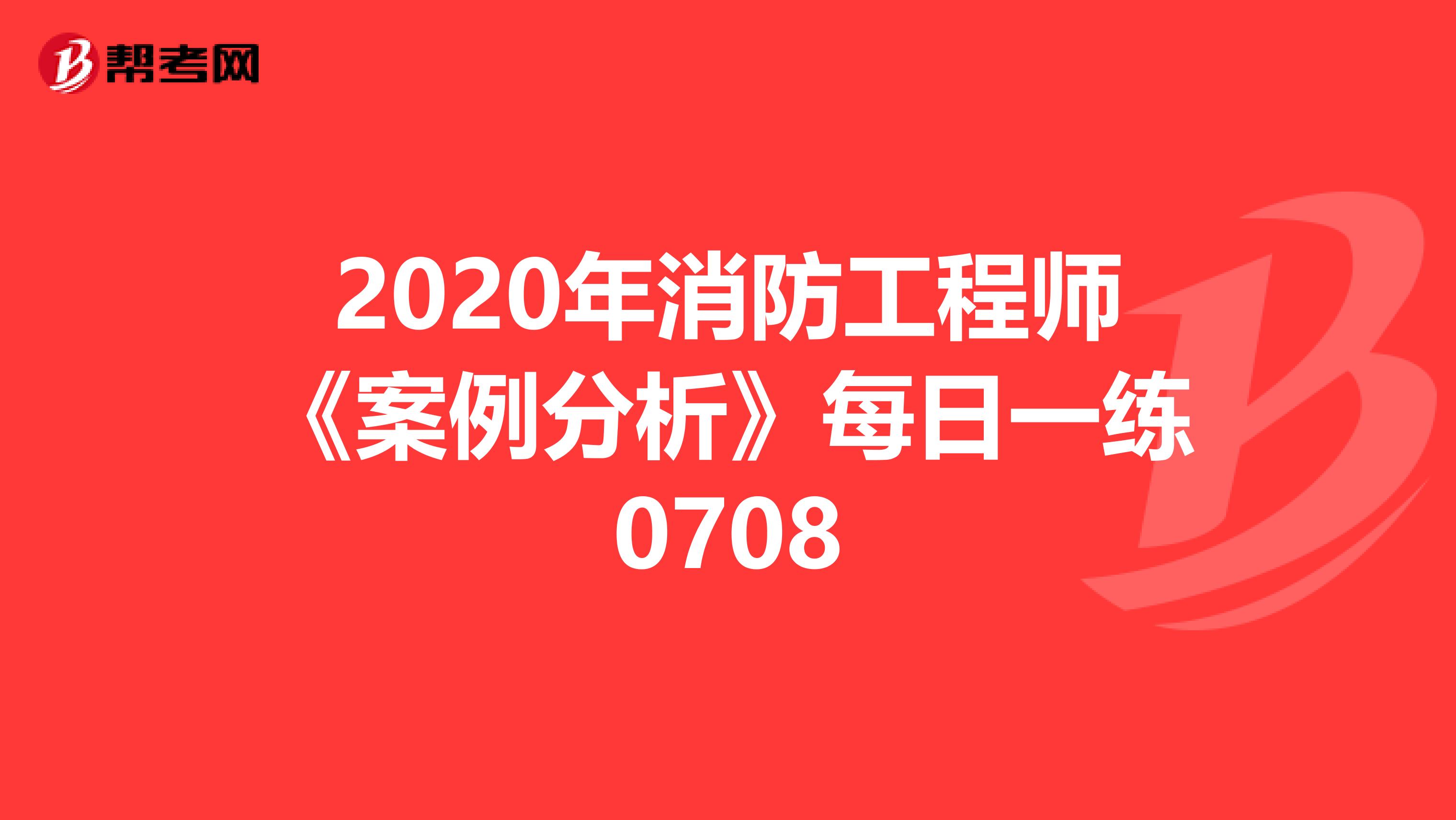 2020年消防工程师《案例分析》每日一练0708