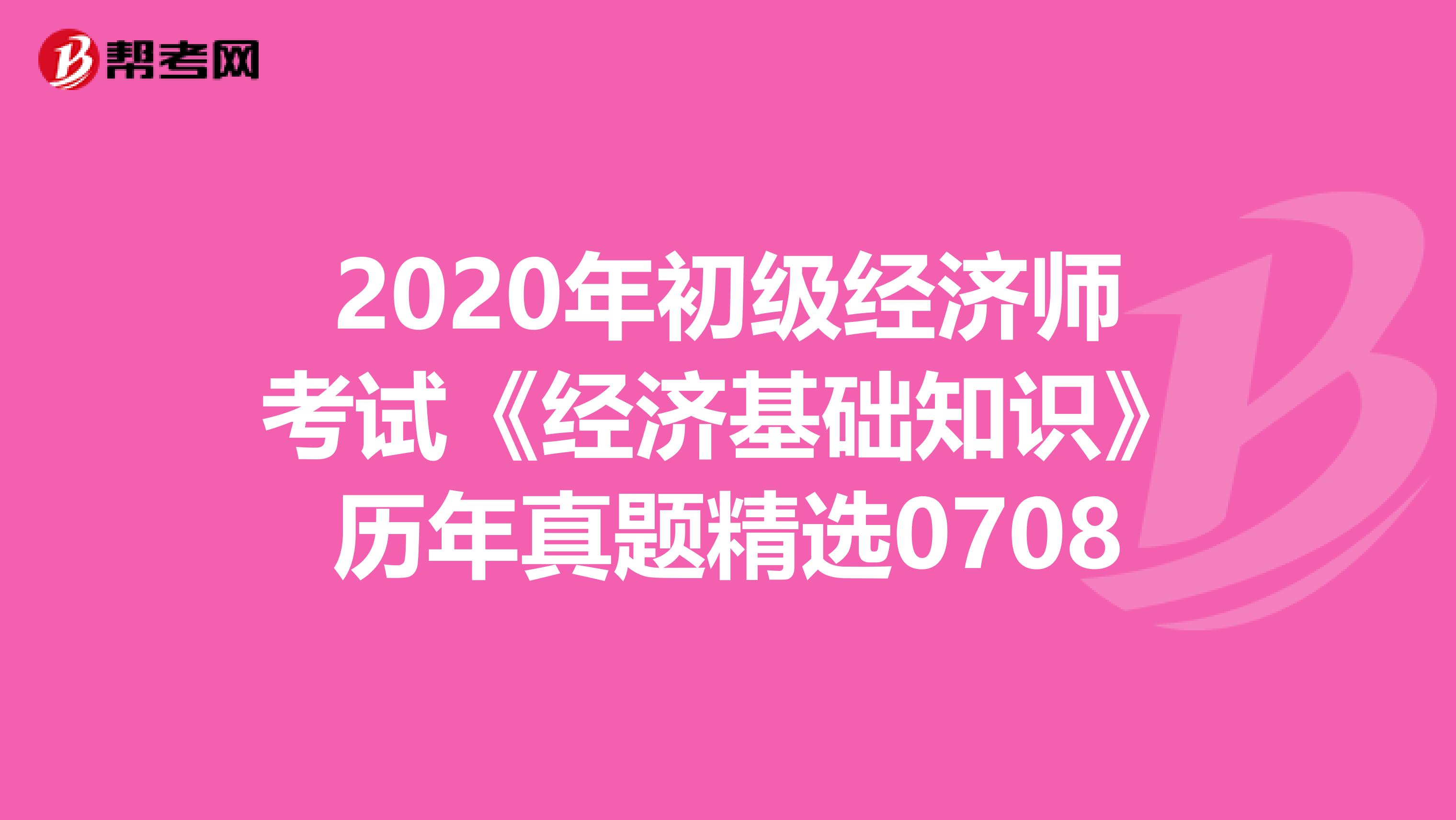 2020年初級經濟師考試《經濟基礎知識》歷年真題精選0708