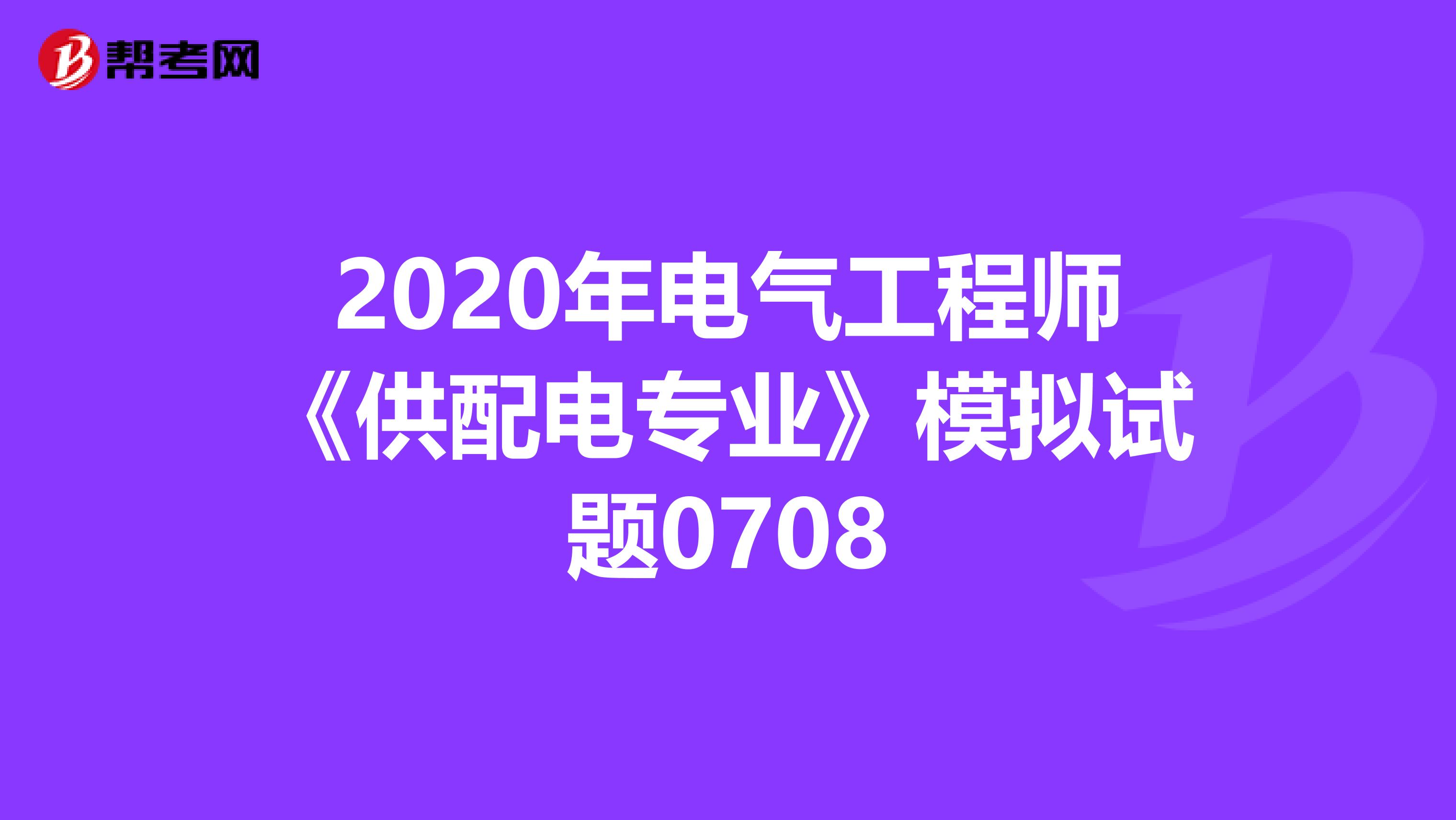2020年电气工程师《供配电专业》模拟试题0708