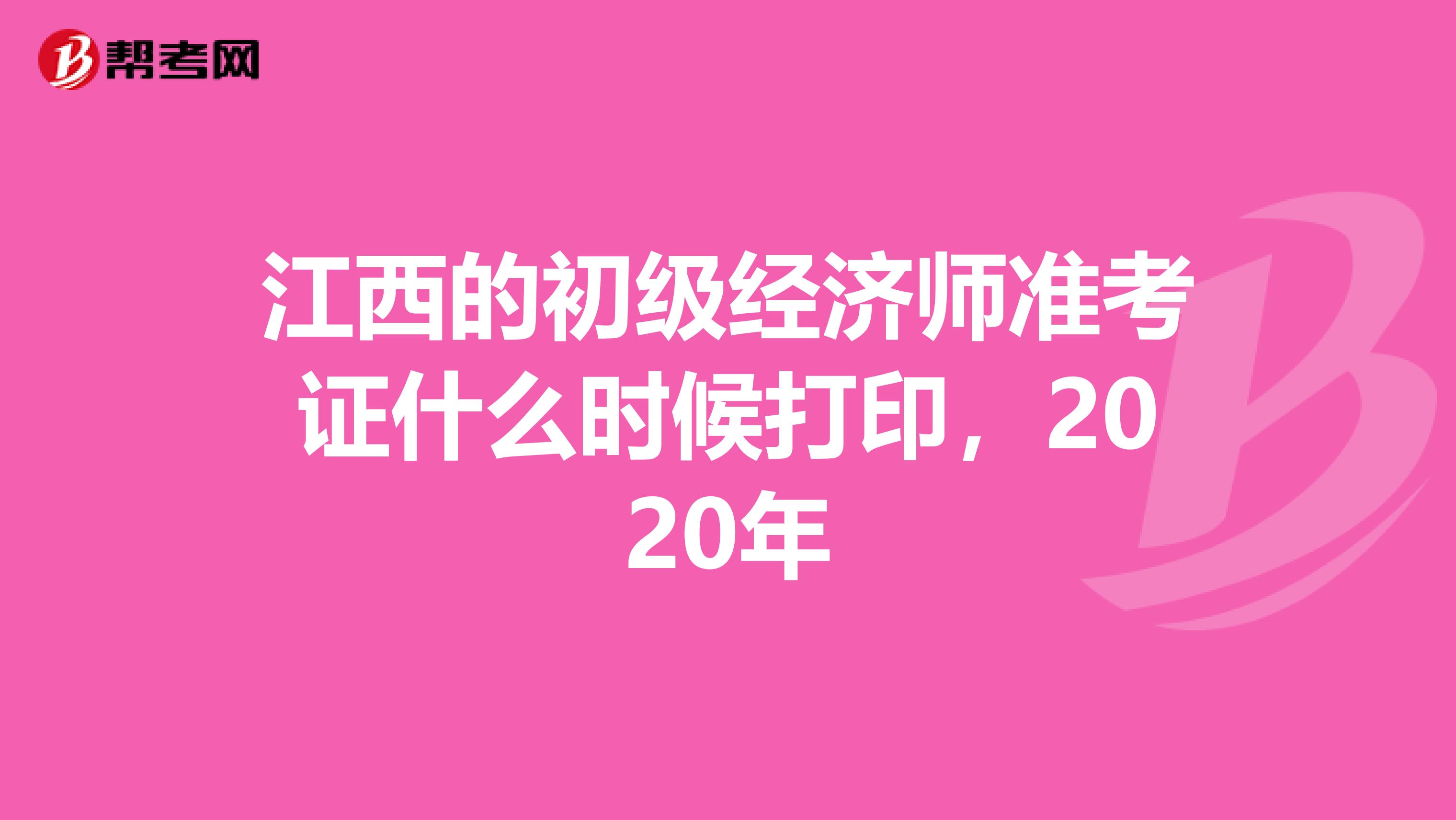 江西的初级经济师准考证什么时候打印，2020年