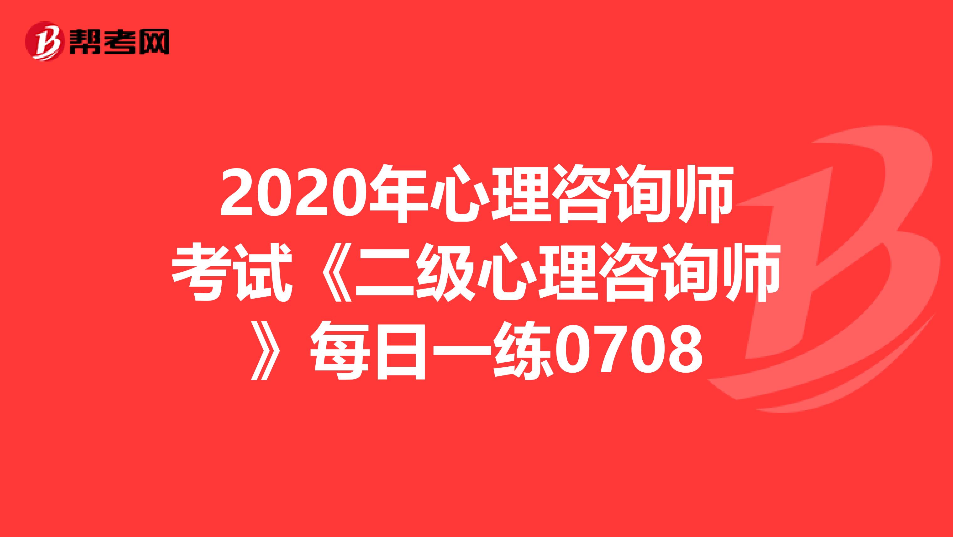 2020年心理咨询师考试《二级心理咨询师》每日一练0708