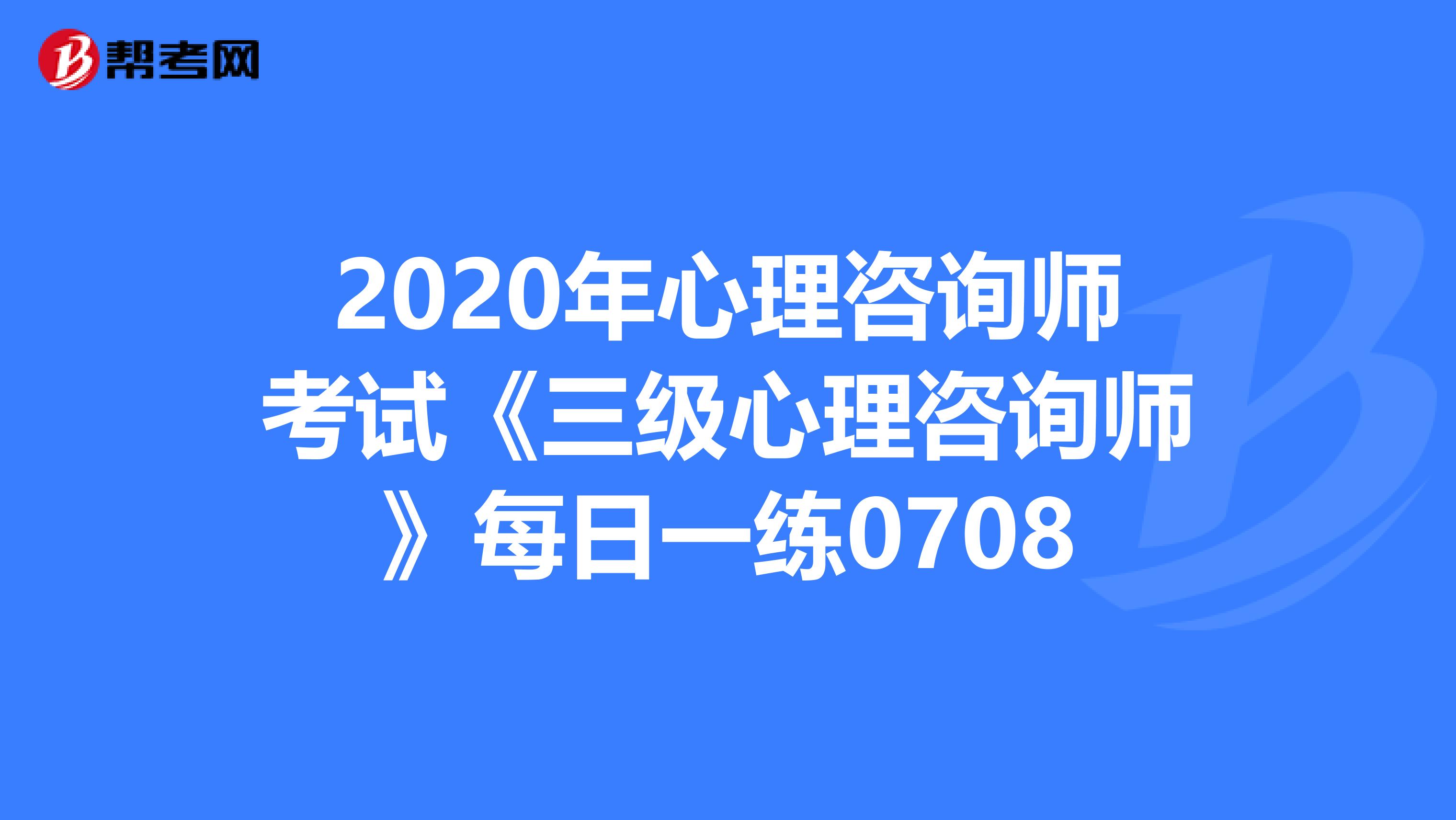 2020年心理咨询师考试《三级心理咨询师》每日一练0708