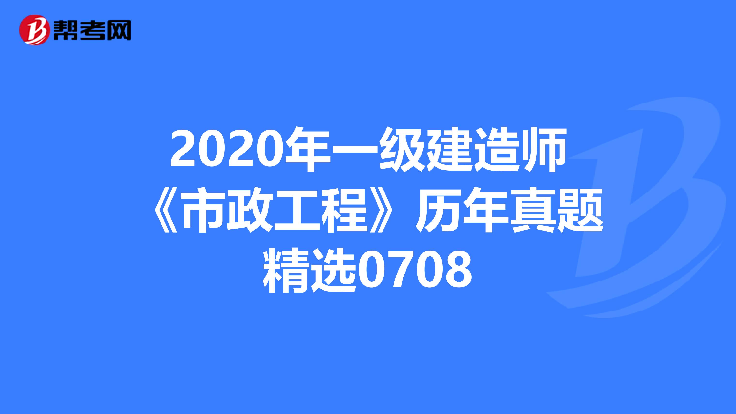 2020年一级建造师《市政工程》历年真题精选0708