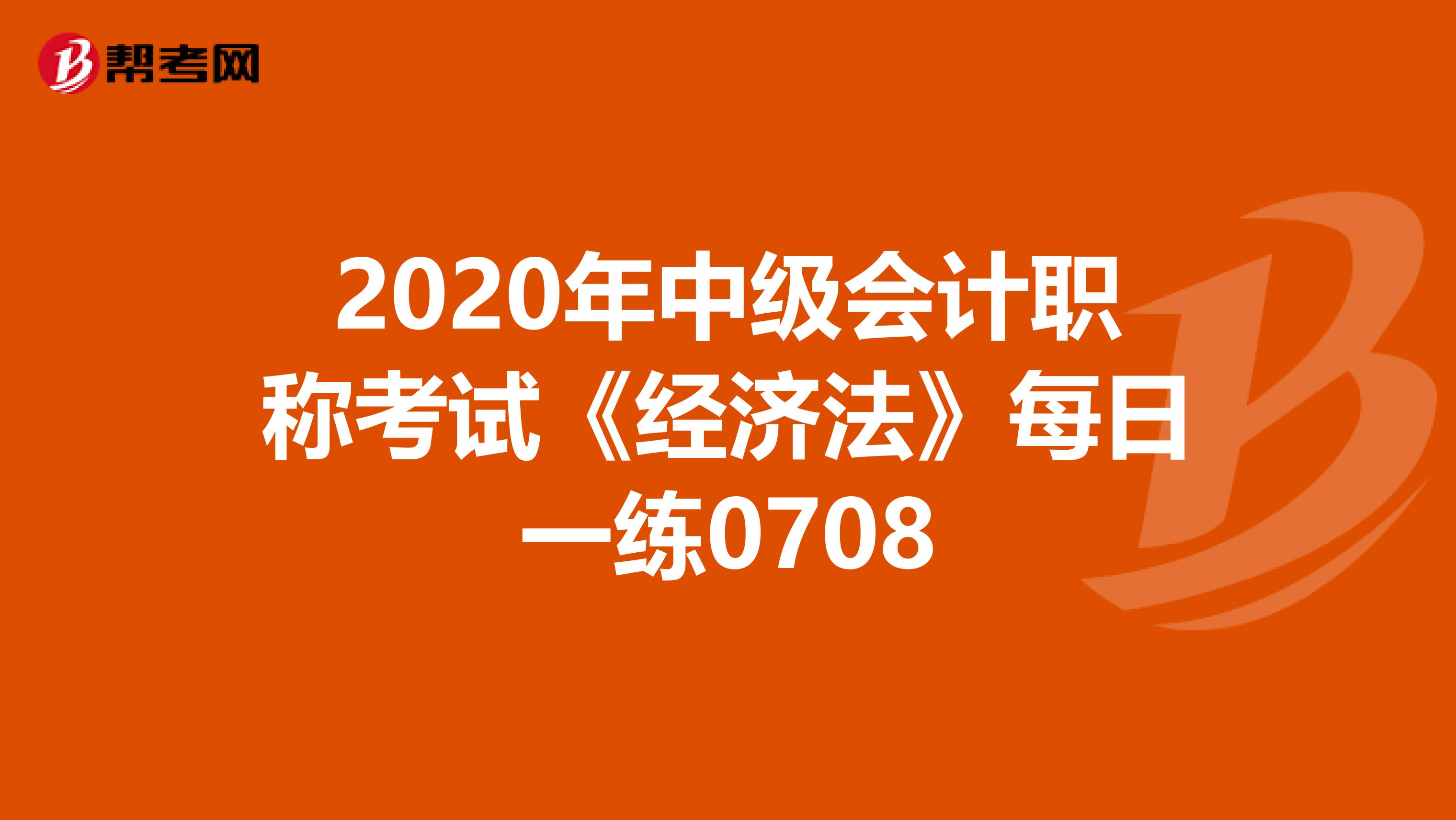 2020年中级会计职称考试《经济法》每日一练0708