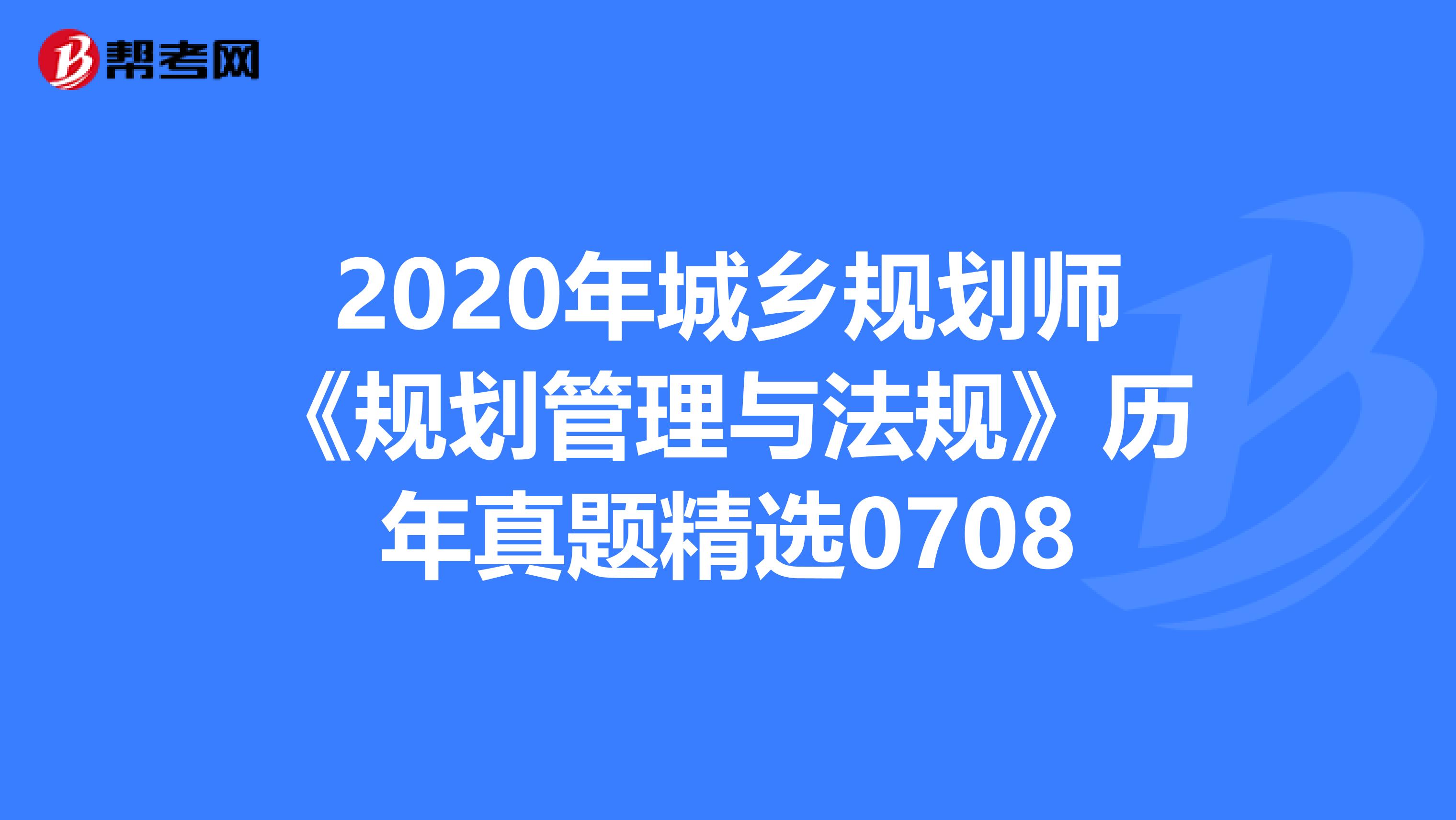2020年城乡规划师《规划管理与法规》历年真题精选0708