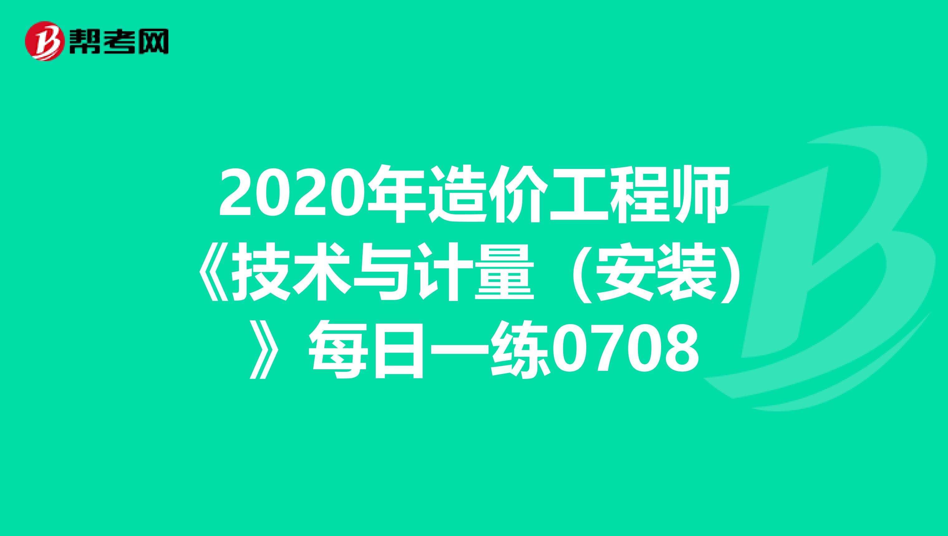 2020年造价工程师《技术与计量（安装）》每日一练0708