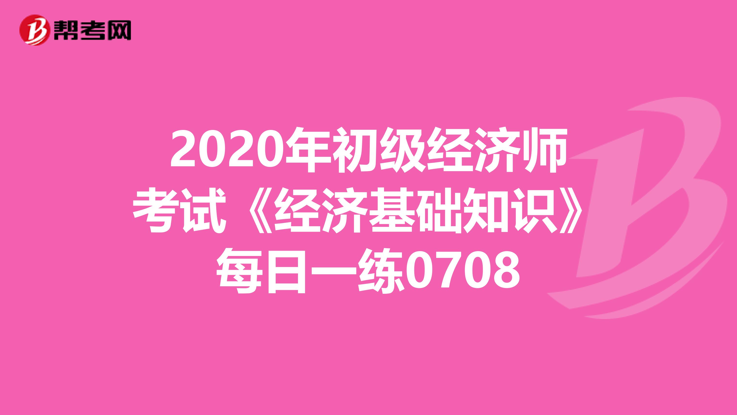 2020年初级经济师考试《经济基础知识》每日一练0708