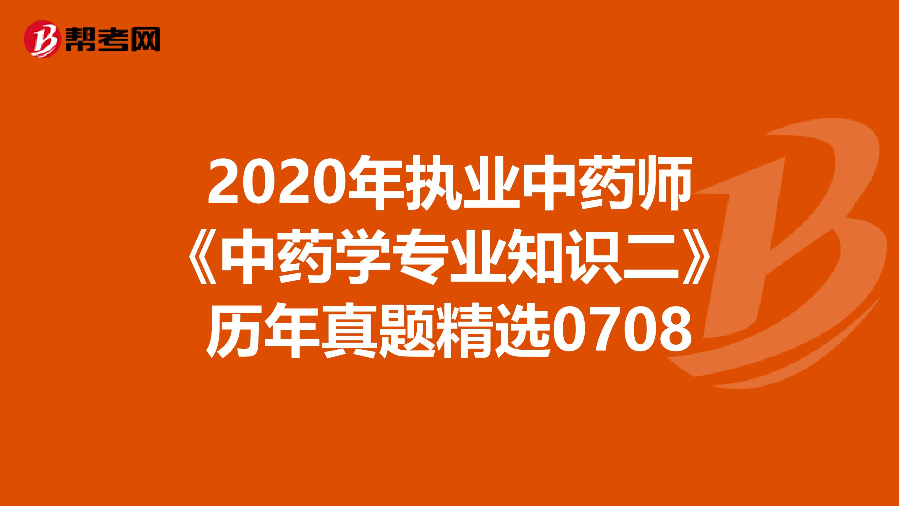 2020年执业中药师《中药学专业知识二》历年真题精选0708