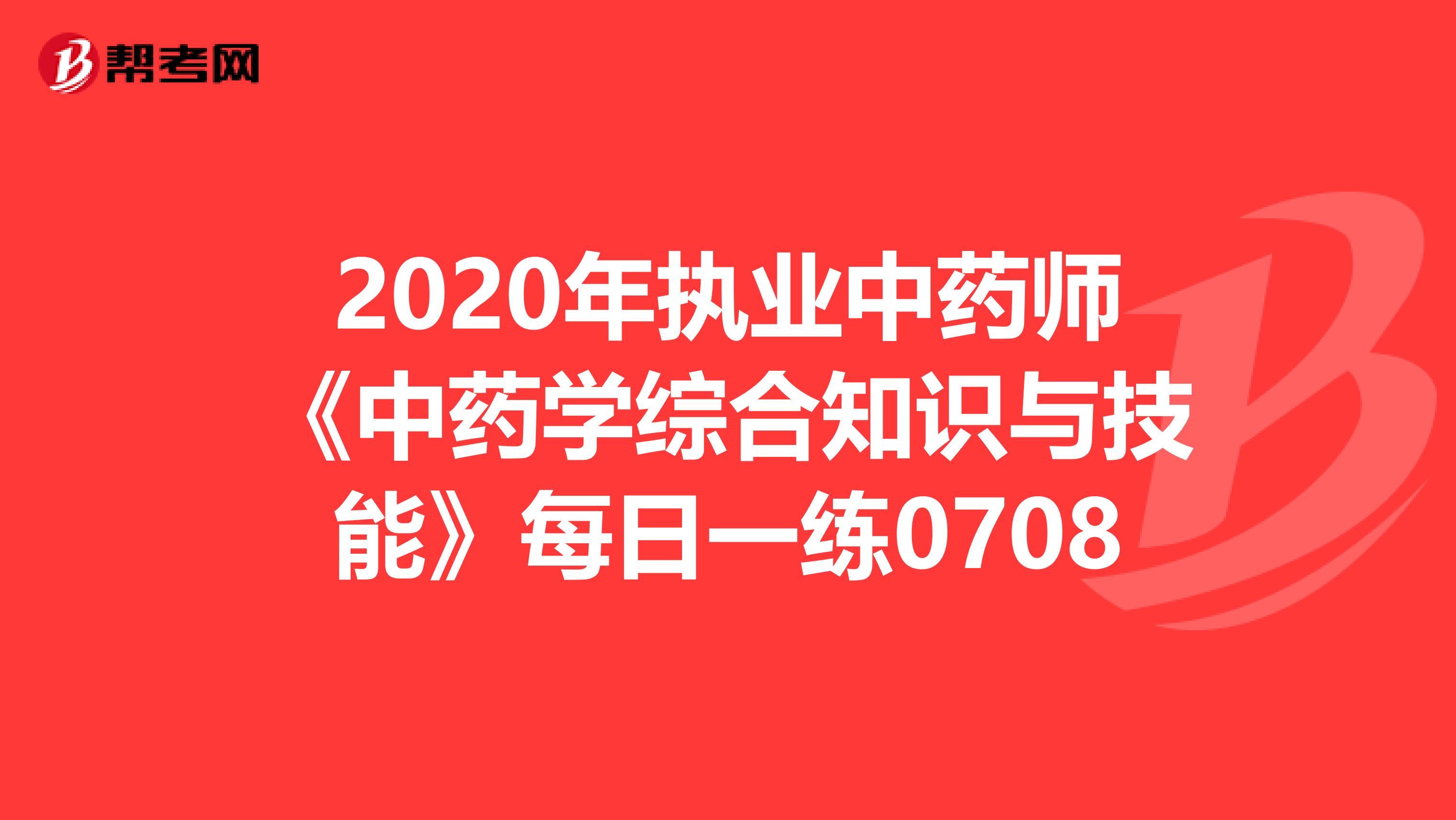 2020年执业中药师《中药学综合知识与技能》每日一练0708