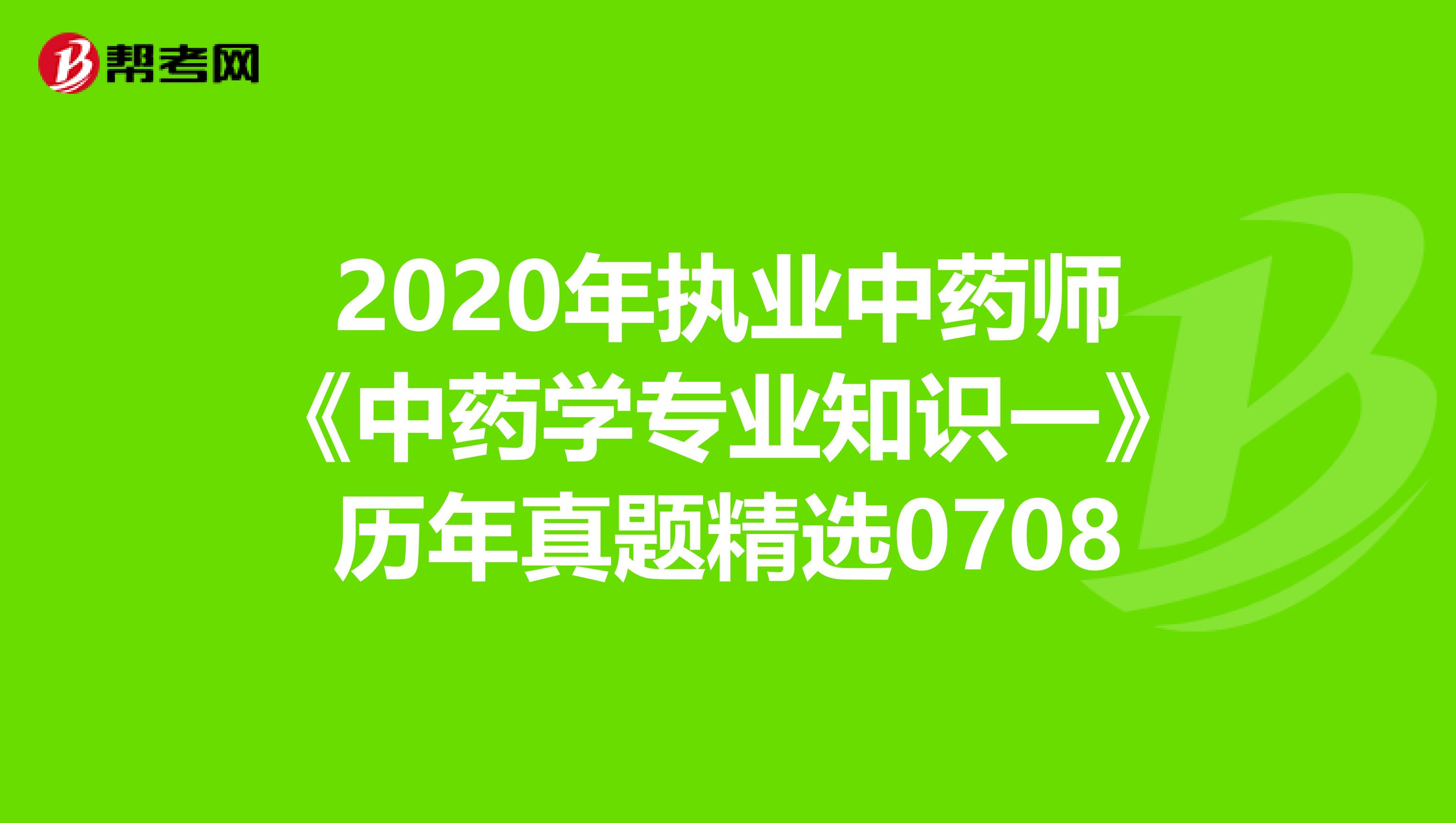 2020年执业中药师《中药学专业知识一》历年真题精选0708