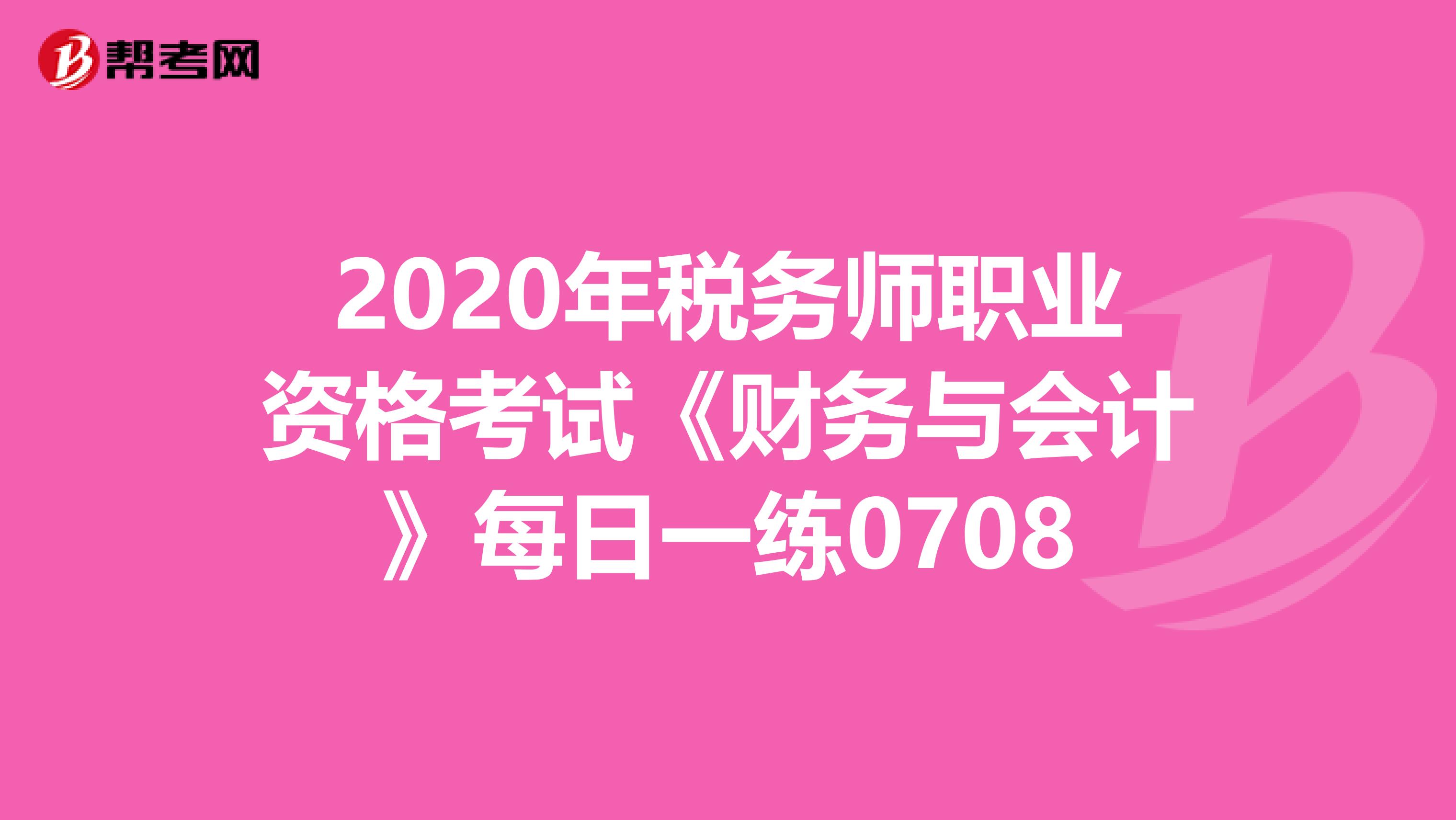 2020年稅務師職業資格考試《財務與會計》每日一練0708
