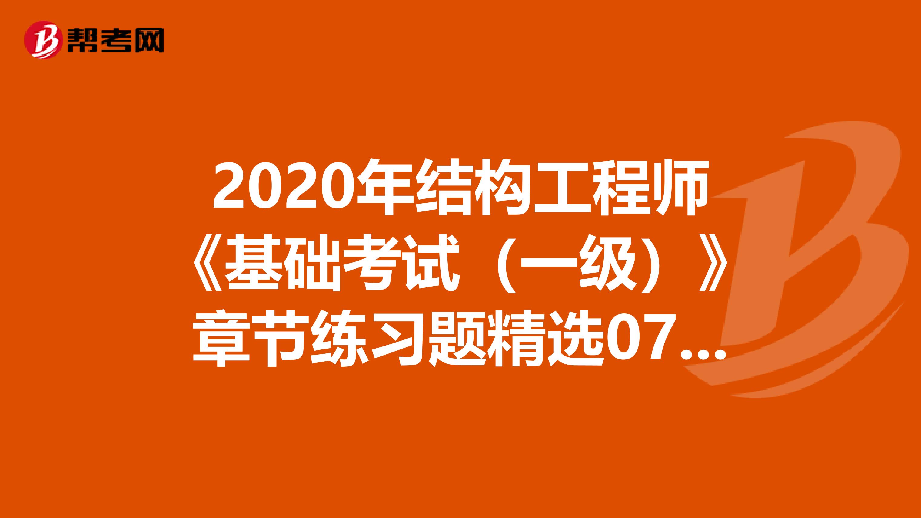 2020年结构工程师《基础考试（一级）》章节练习题精选0708