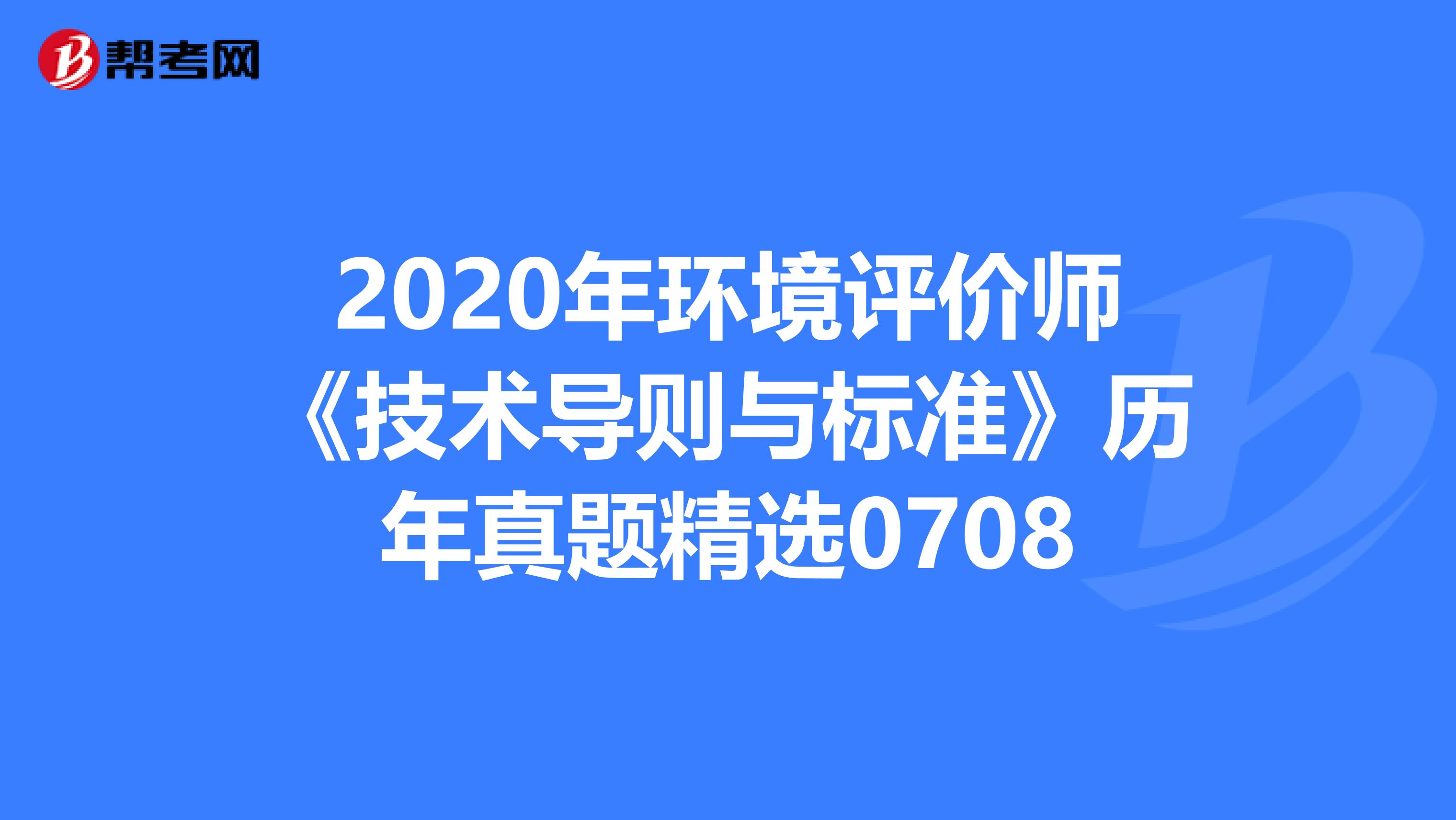 2020年环境评价师《技术导则与标准》历年真题精选0708