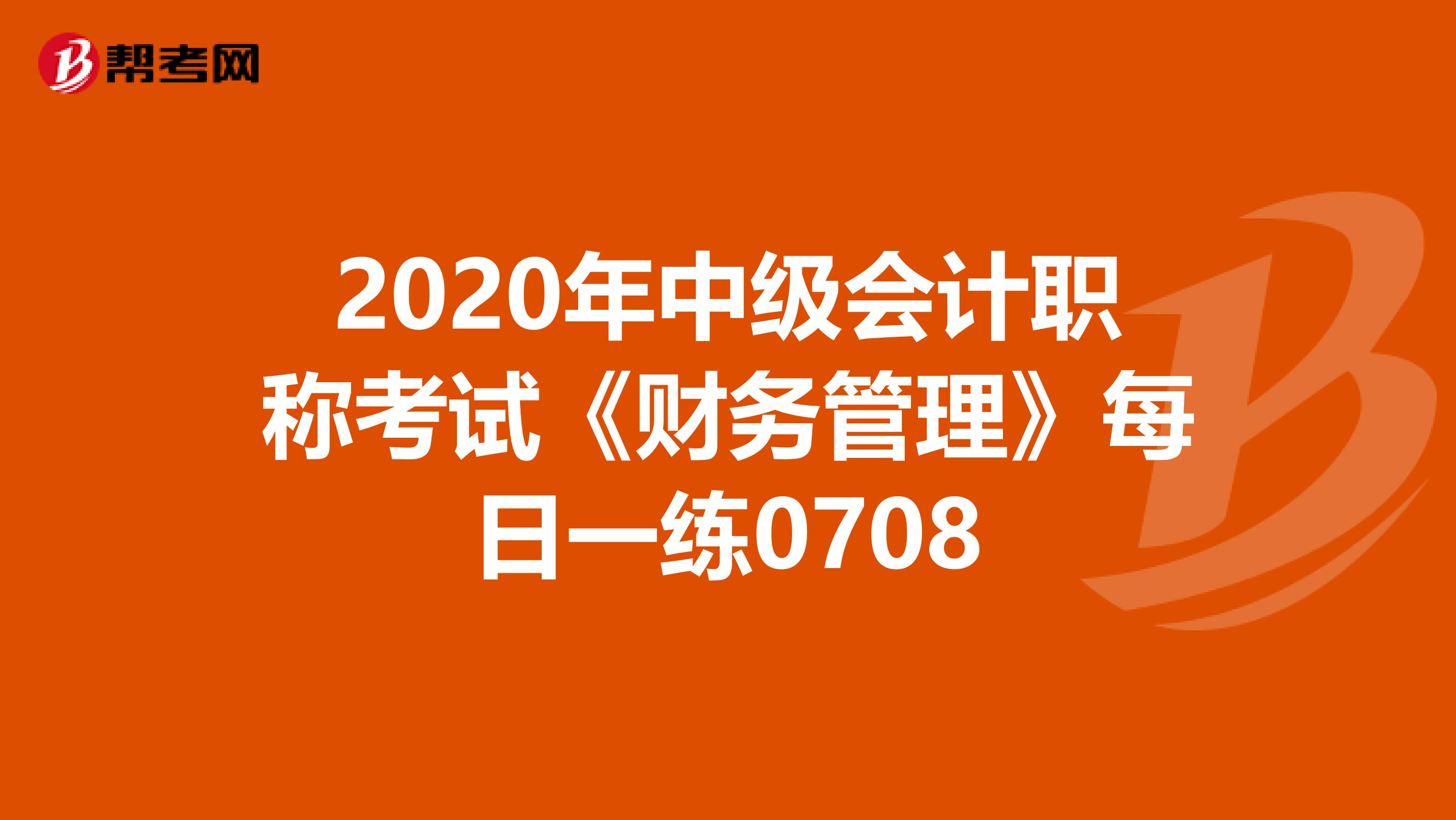 2020年中级会计职称考试《财务管理》每日一练0708
