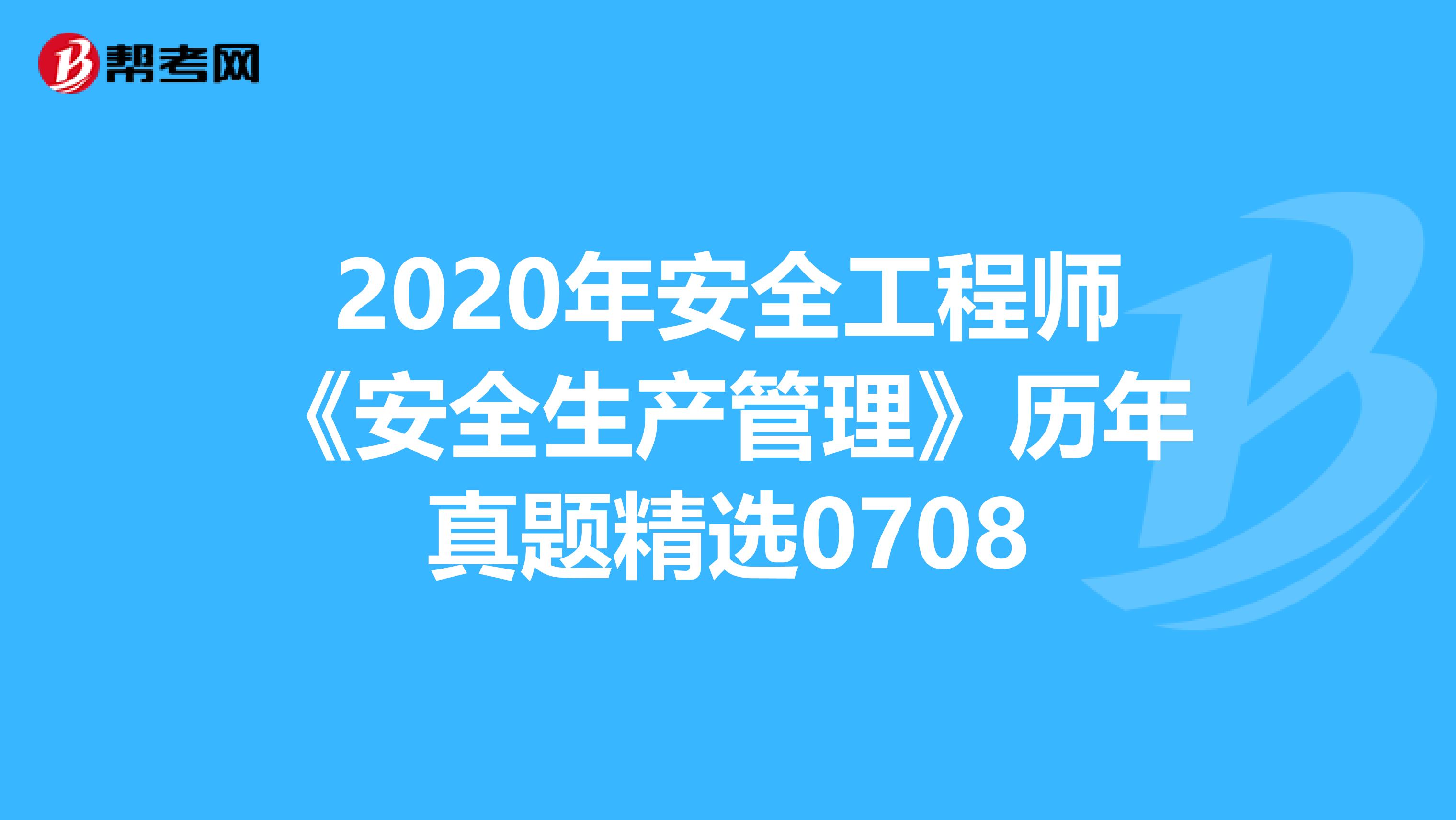 2020年安全工程师《安全生产管理》历年真题精选0708