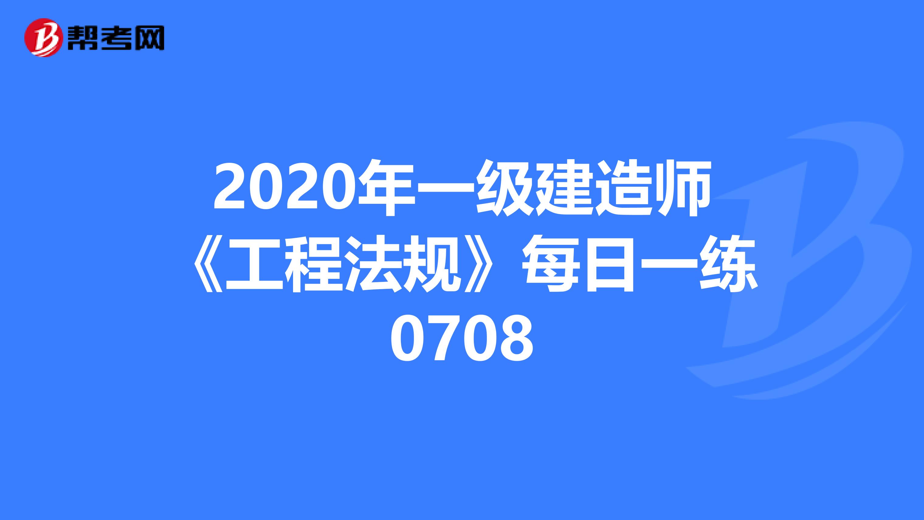 2020年一级建造师《工程法规》每日一练0708