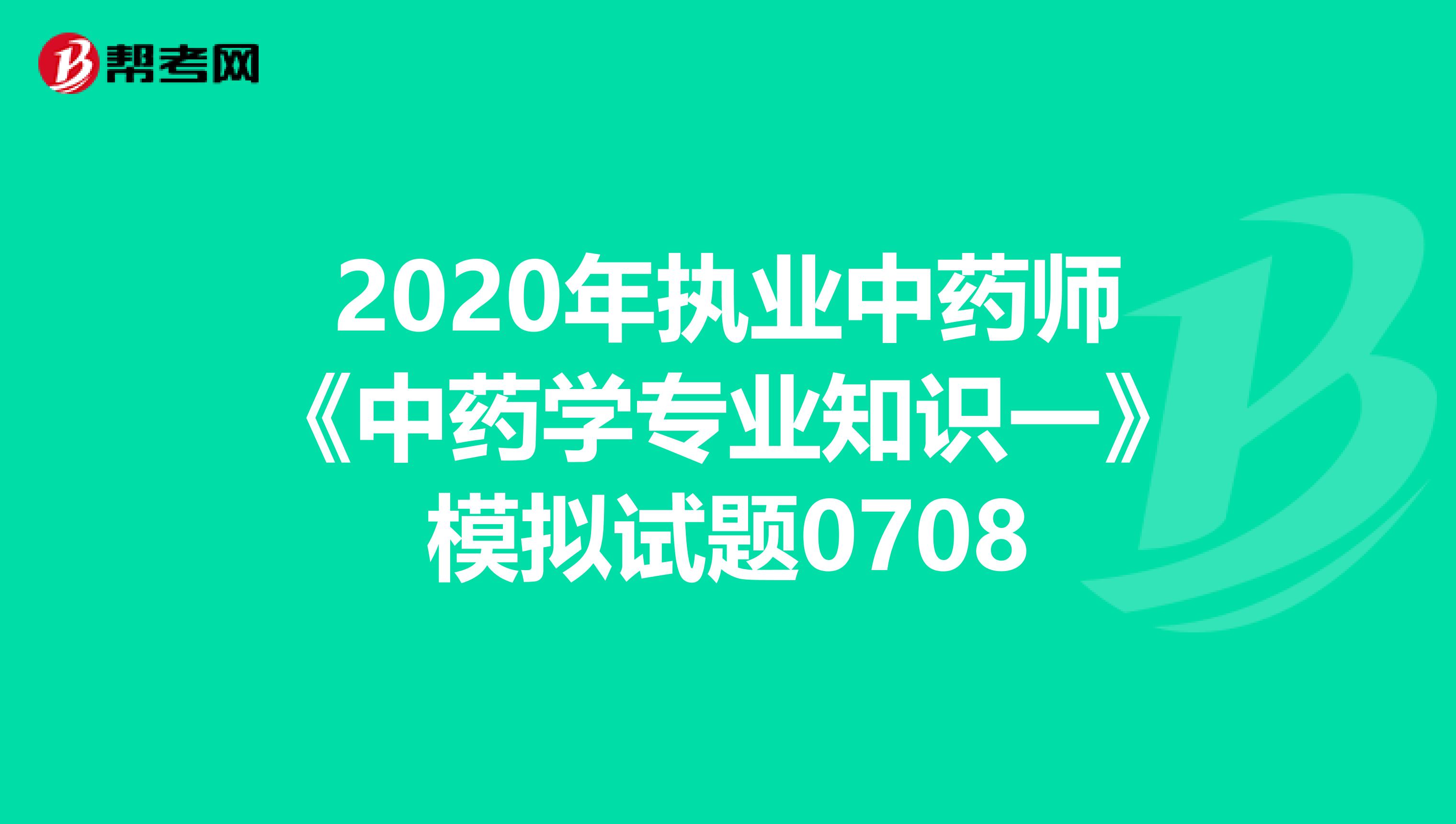 2020年执业中药师《中药学专业知识一》模拟试题0708