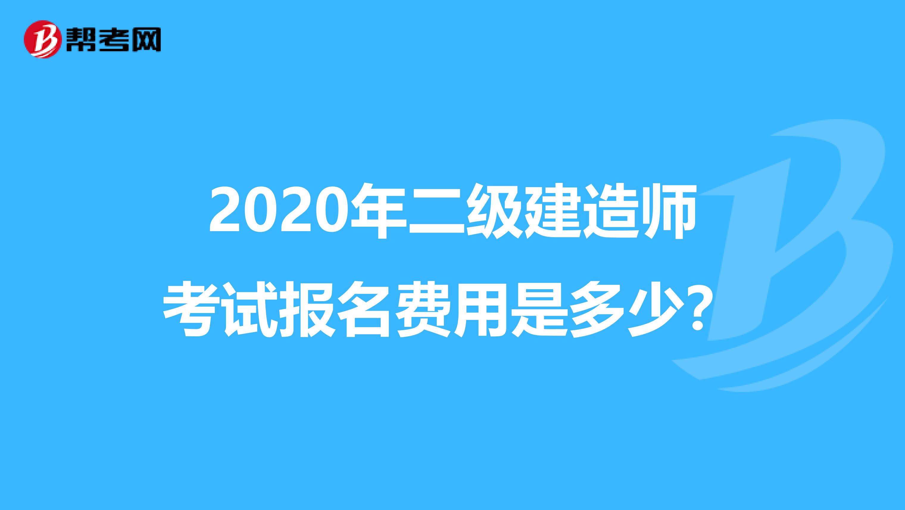 2020年二级建造师考试报名费用是多少？