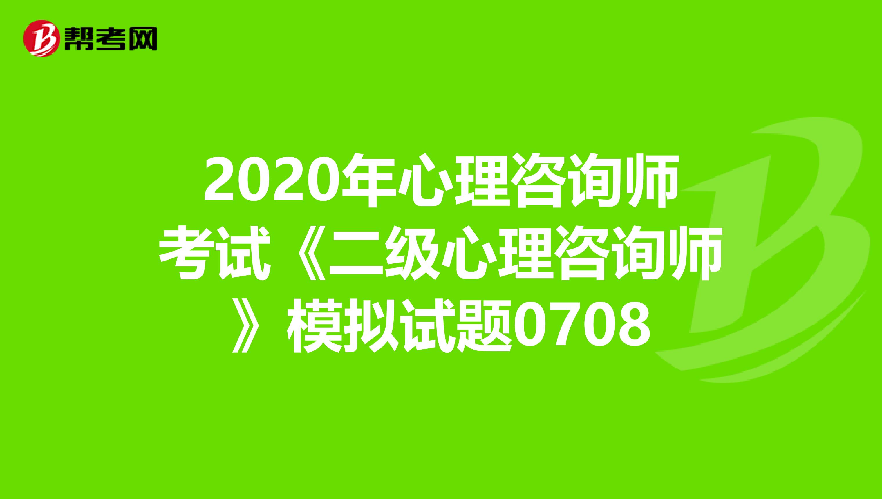 2020年心理咨询师考试《二级心理咨询师》模拟试题0708