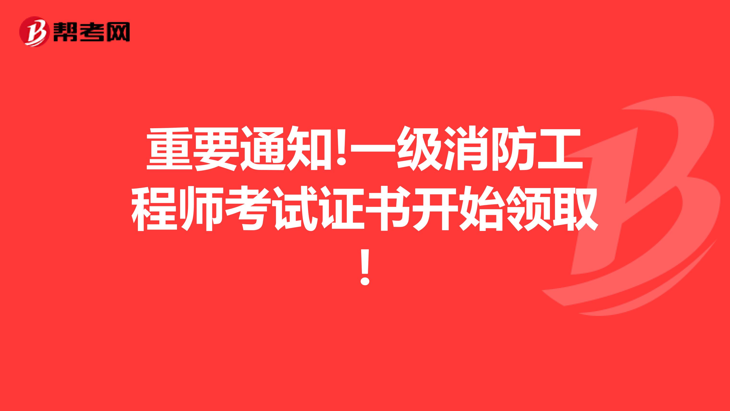 重要通知!一级消防工程师考试证书开始领取!