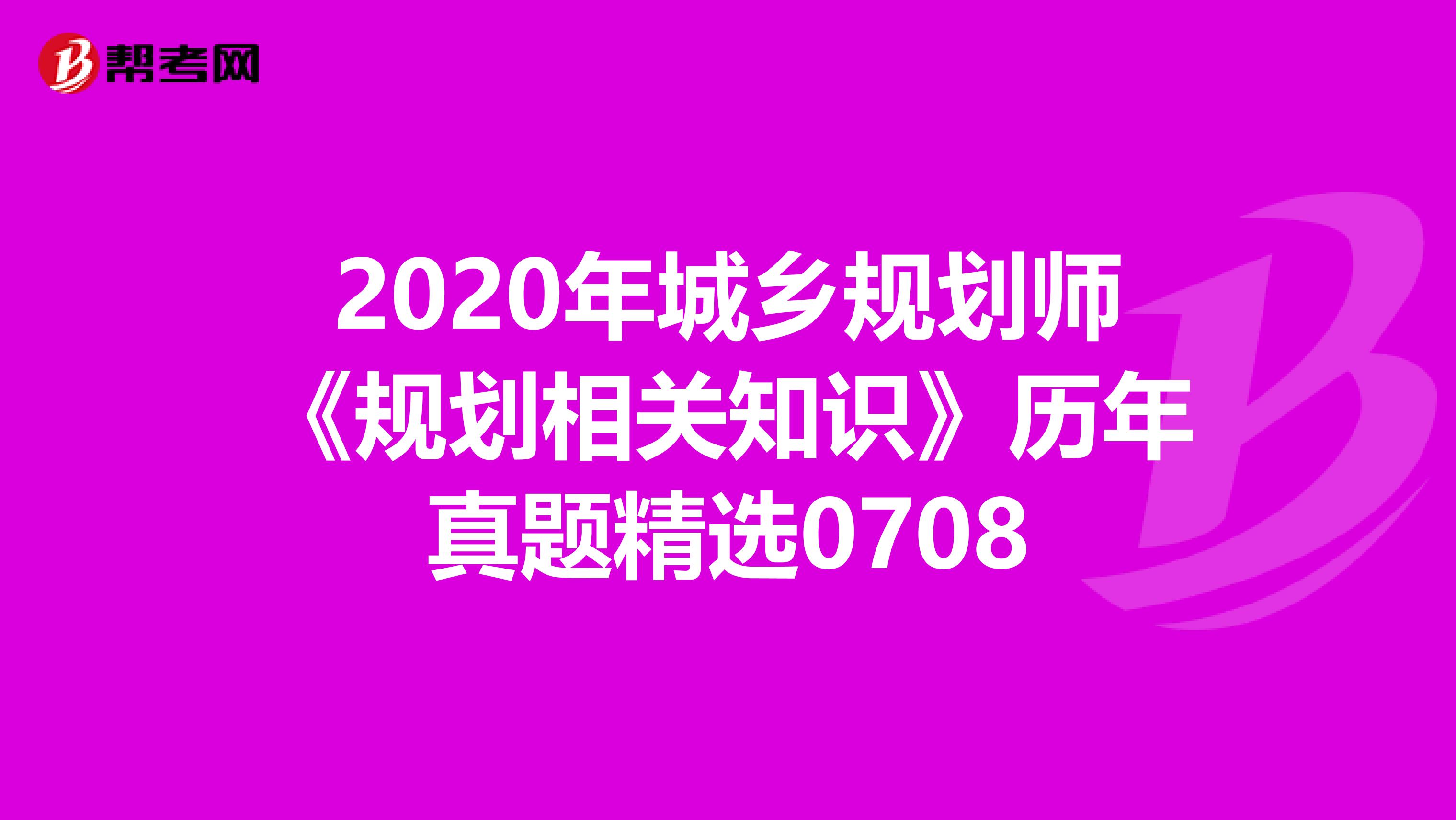 2020年城乡规划师《规划相关知识》历年真题精选0708
