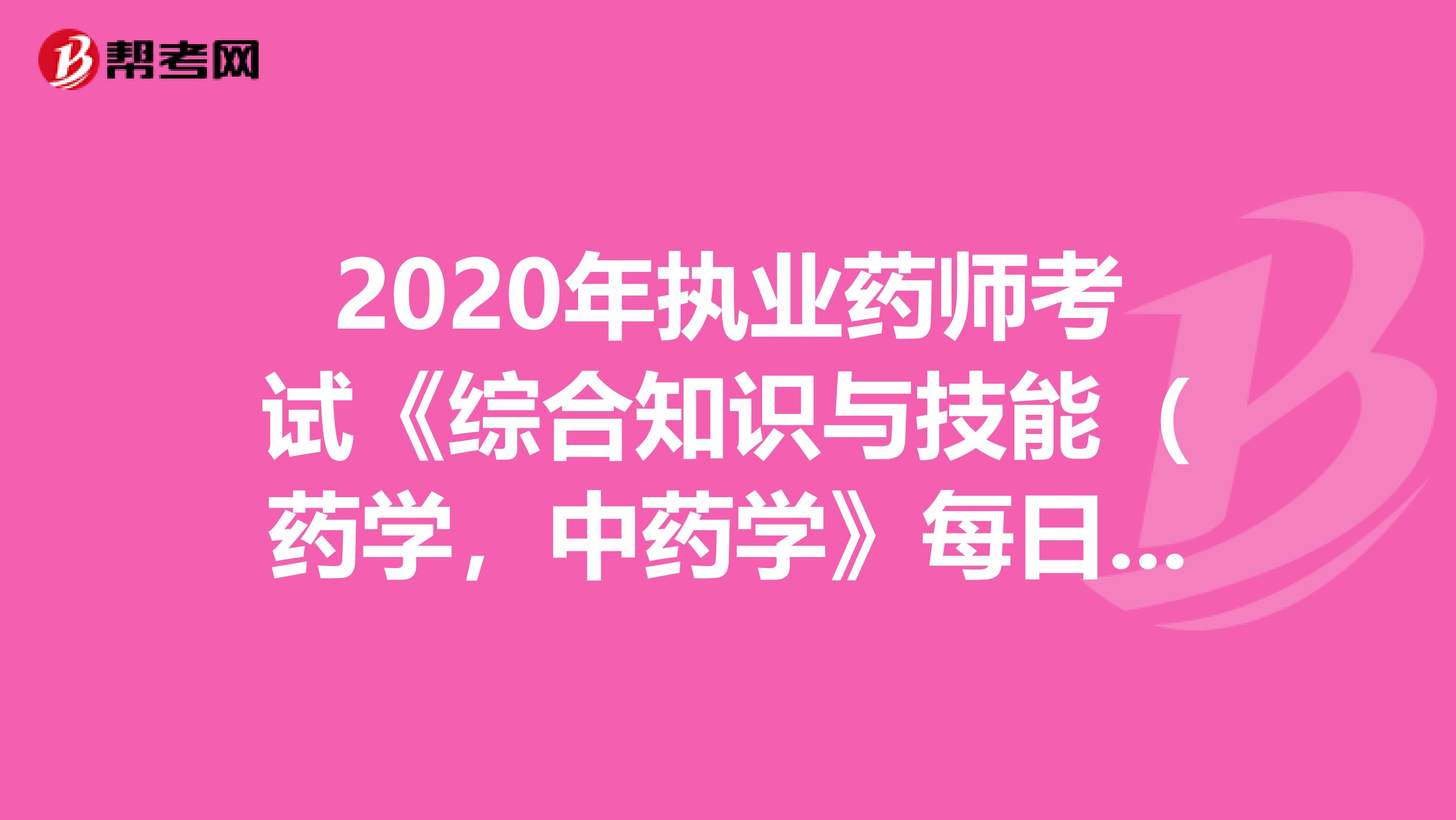 2020年执业药师考试《综合知识与技能(药学,中药学》每日一练0708