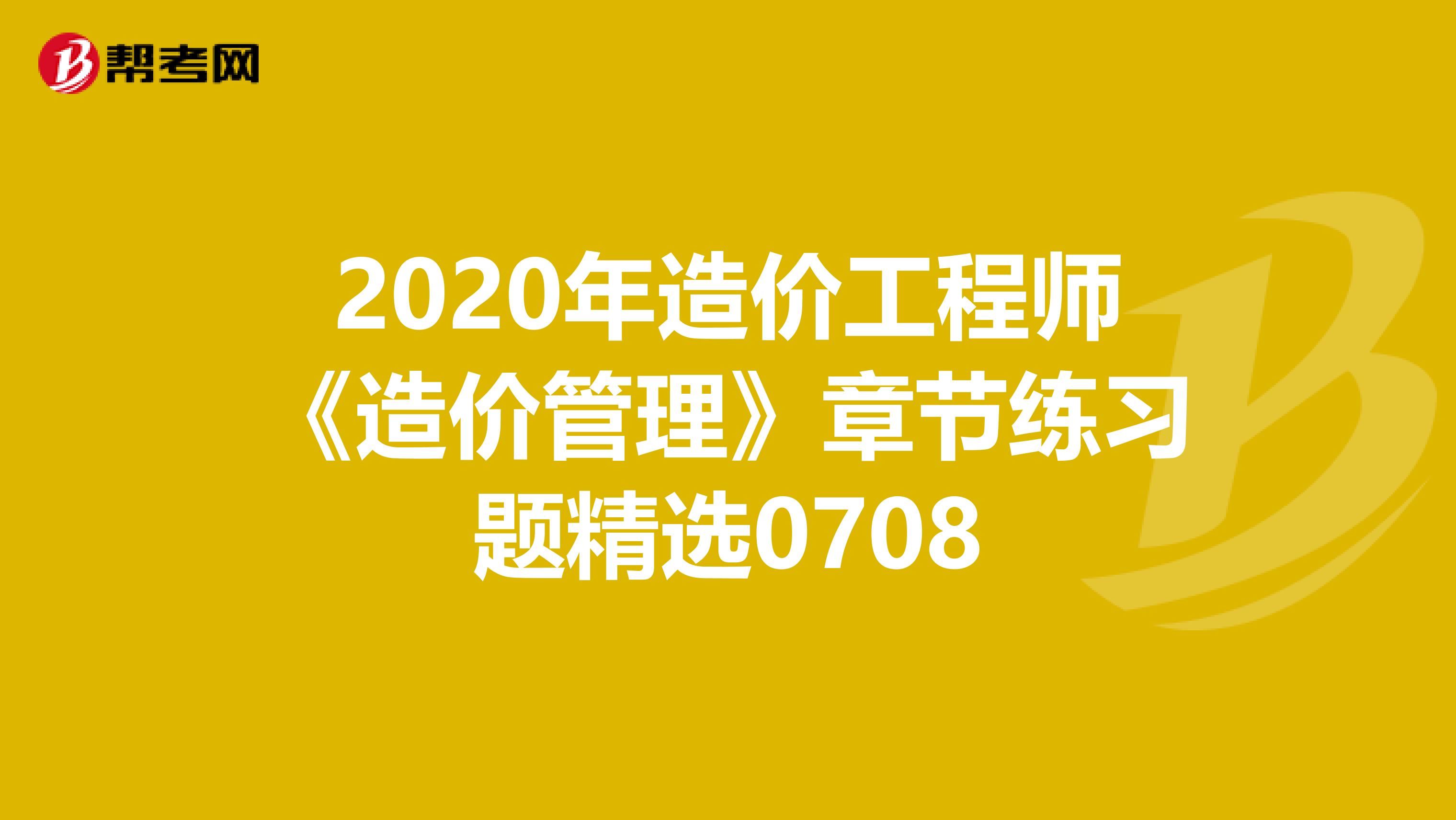 2020年造价工程师《造价管理》章节练习题精选0708