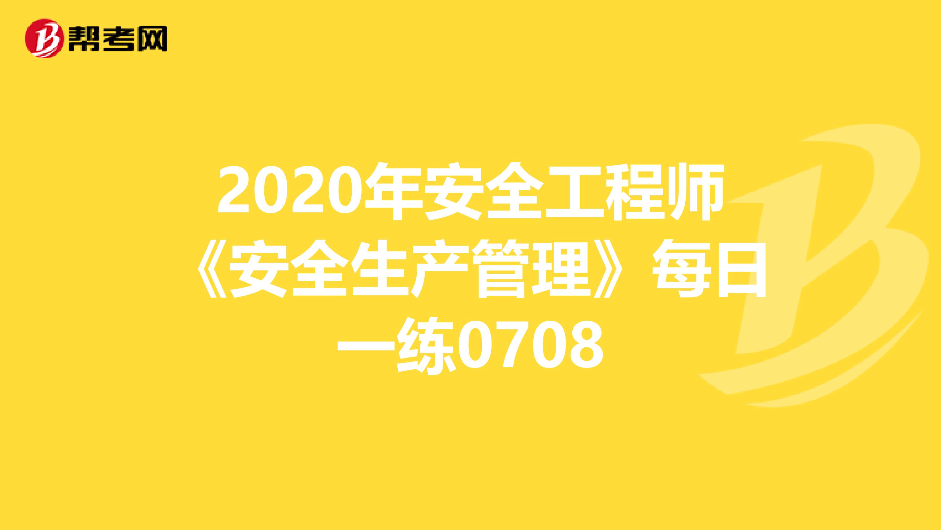 2020年安全工程师《安全生产管理》每日一练0708