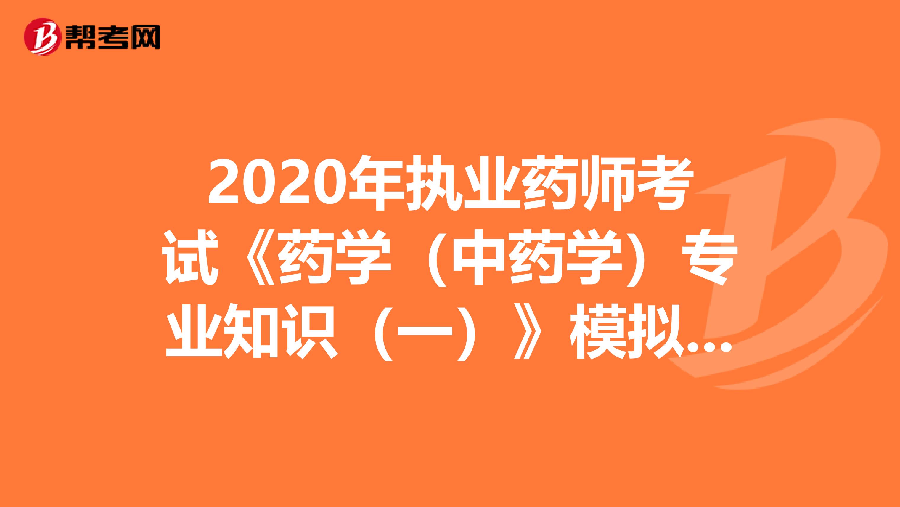 2020年执业药师考试《药学（中药学）专业知识（一）》模拟试题0708