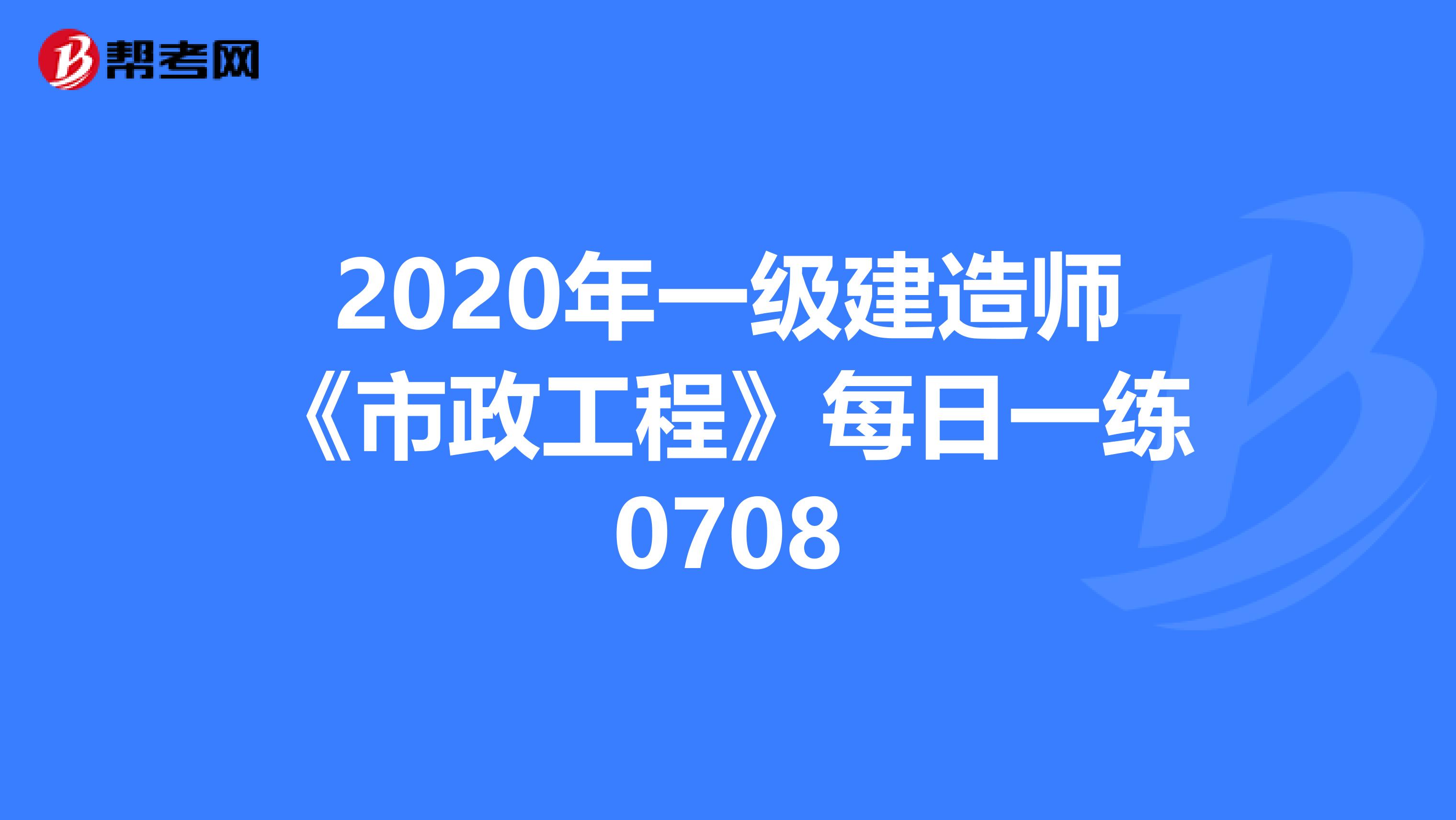 2020年一级建造师《市政工程》每日一练0708