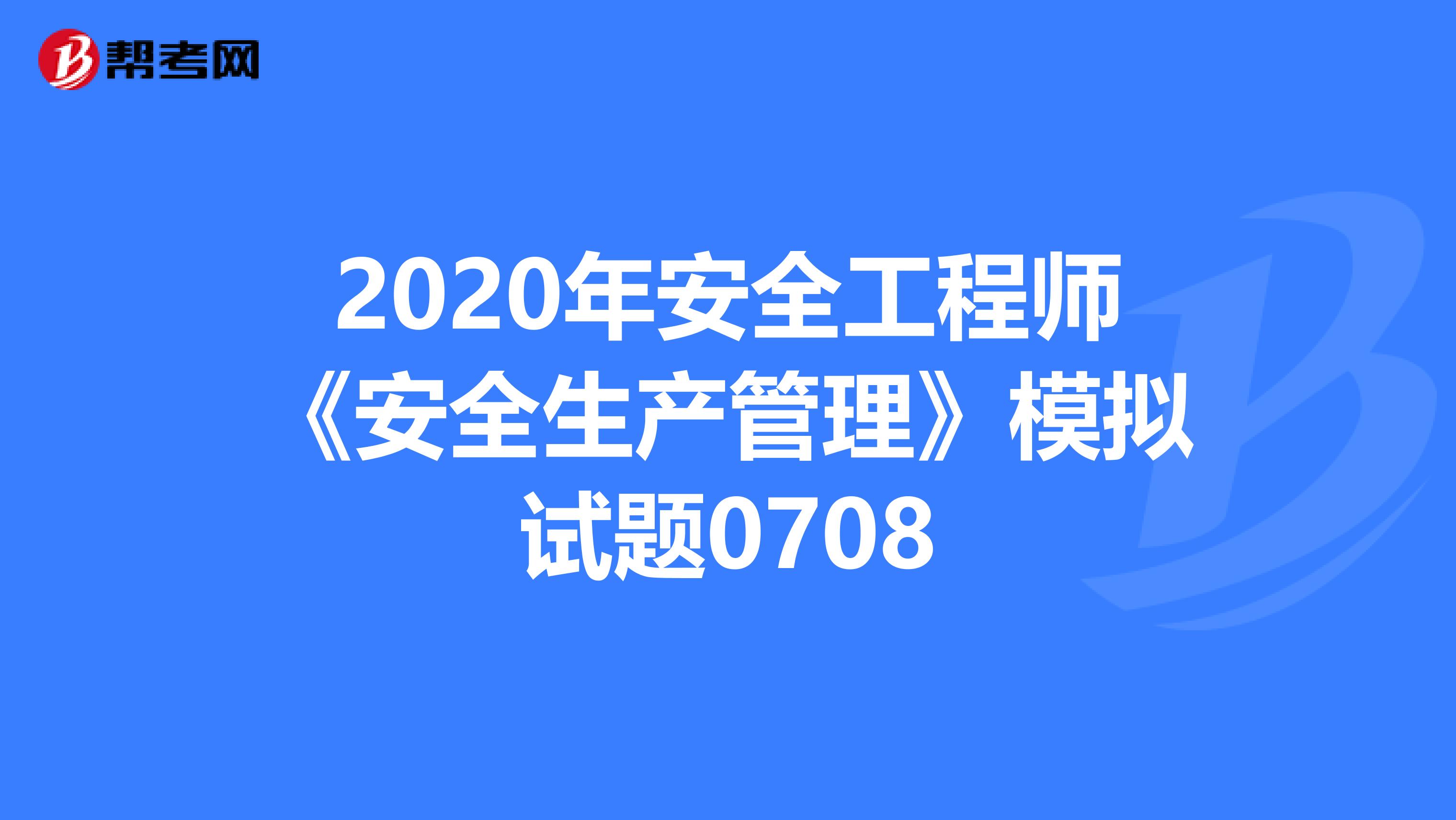 2020年安全工程师《安全生产管理》模拟试题0708