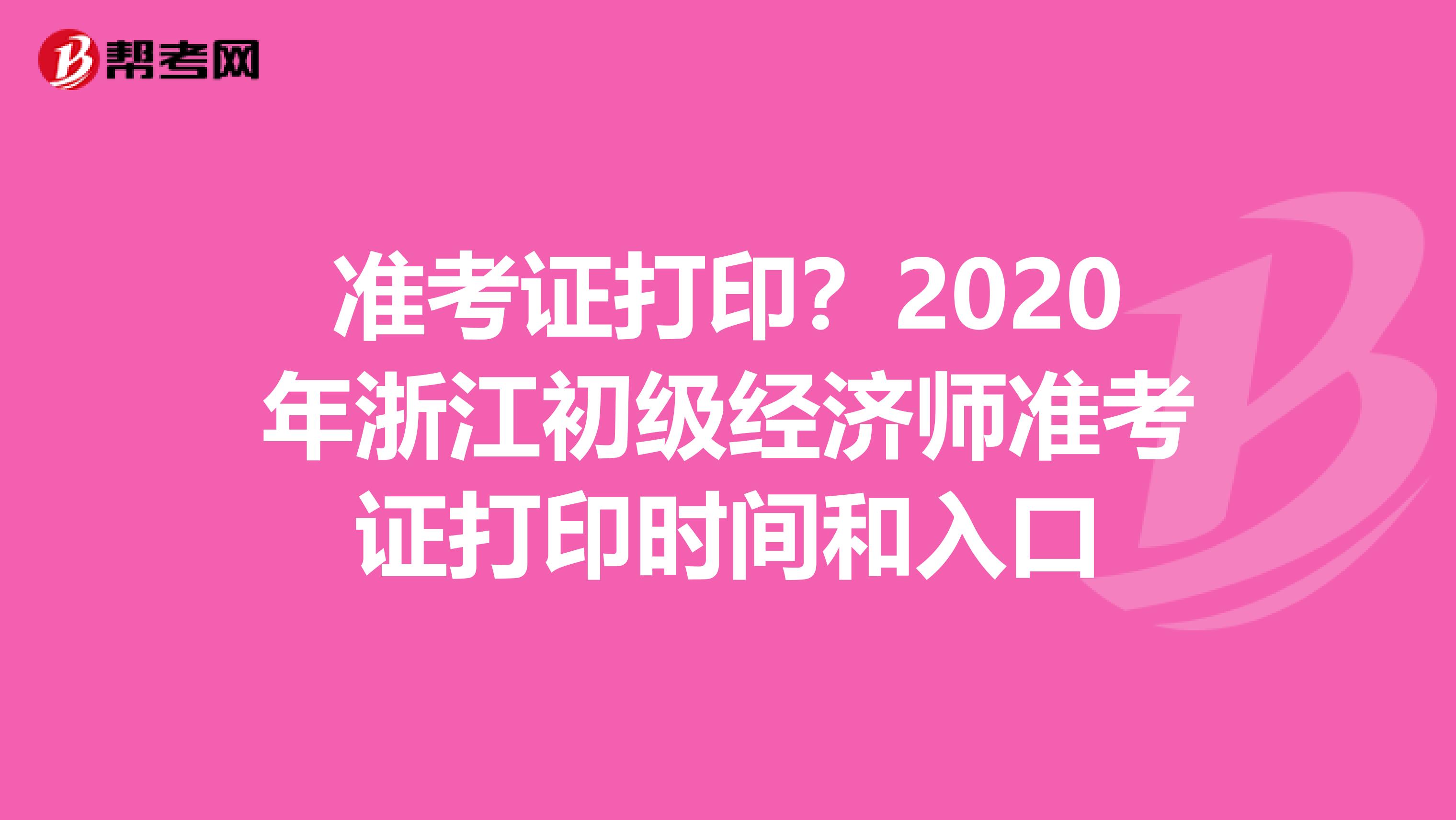 准考证打印？2020年浙江初级经济师准考证打印时间和入口