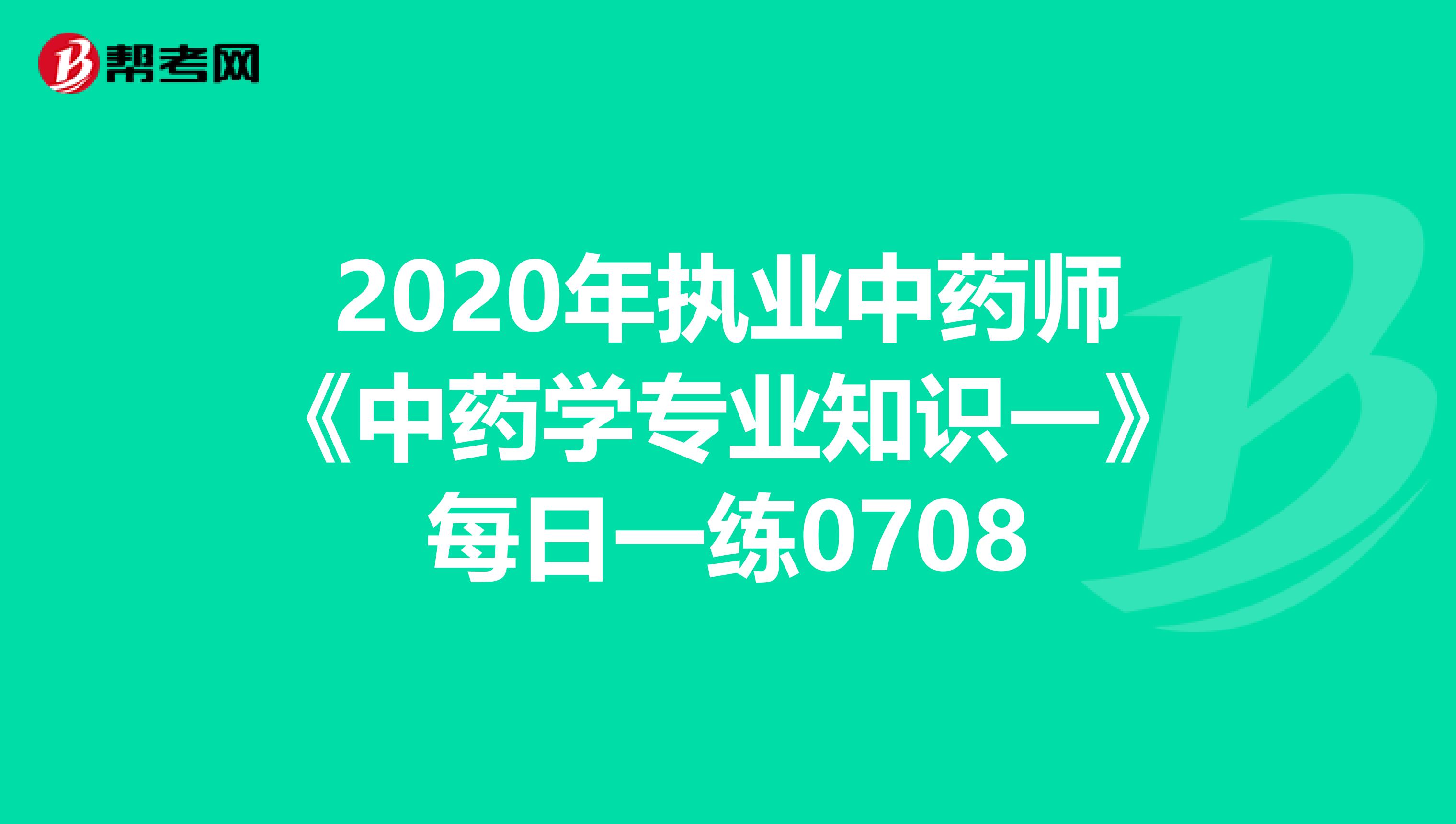 2020年执业中药师《中药学专业知识一》每日一练0708