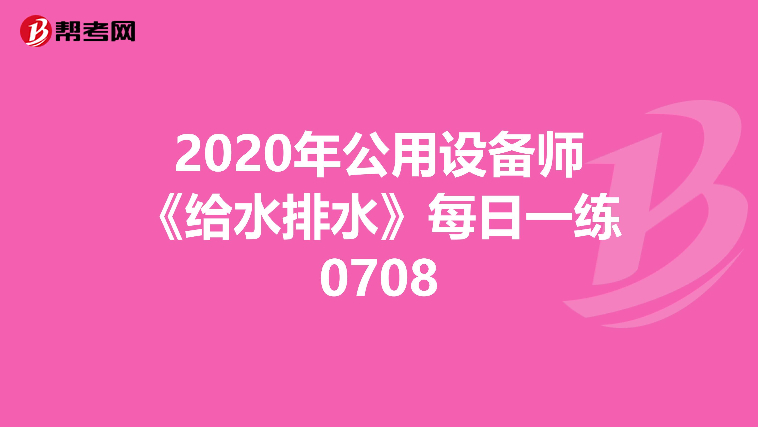 2020年公用设备师《给水排水》每日一练0708