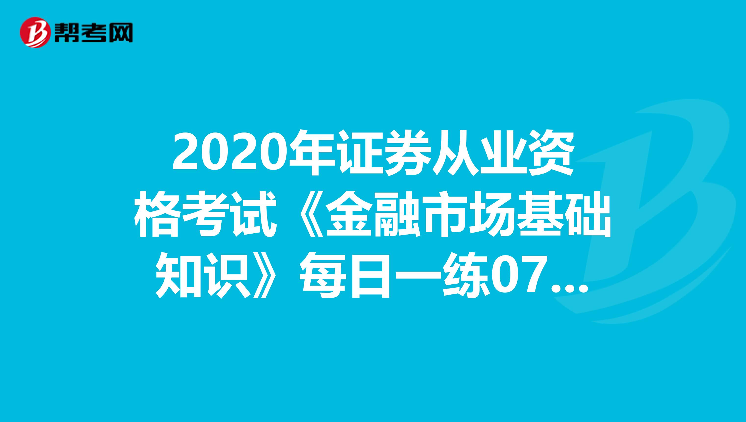 2020年证券从业资格考试《金融市场基础知识》每日一练0708