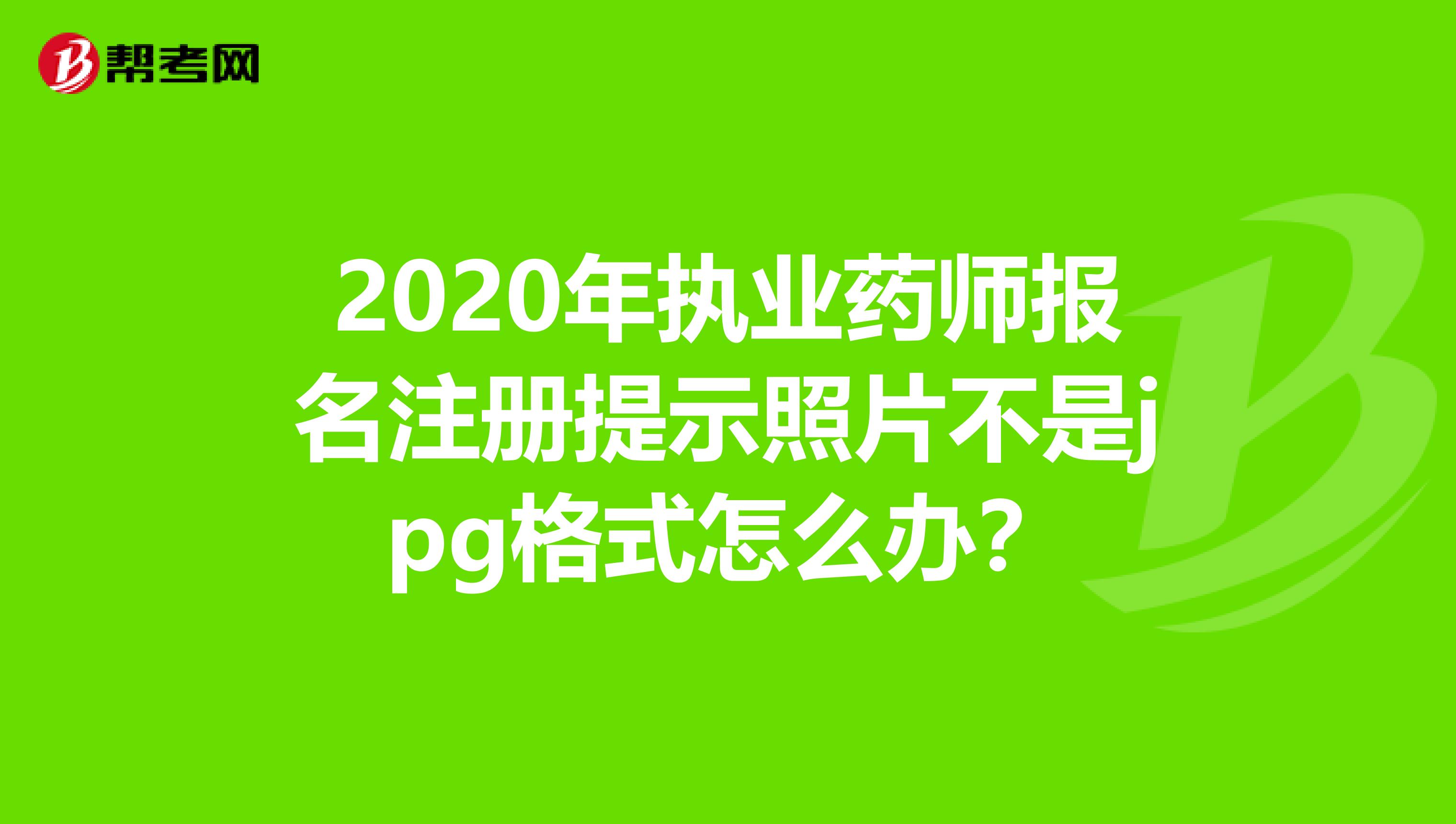 2020年执业药师报名注册提示照片不是jpg格式怎么办？