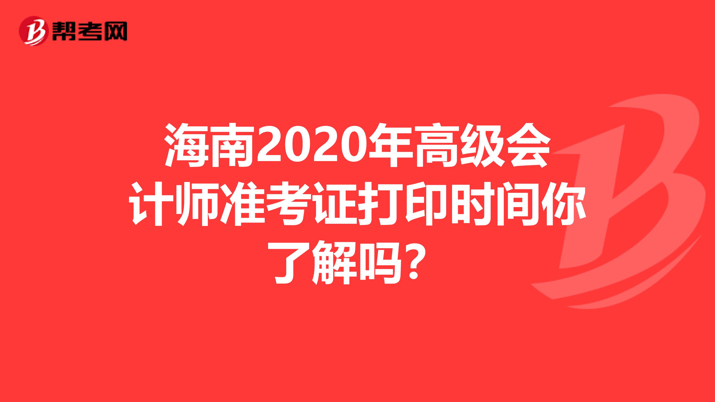 海南2020年高级会计师准考证打印时间你了解吗？
