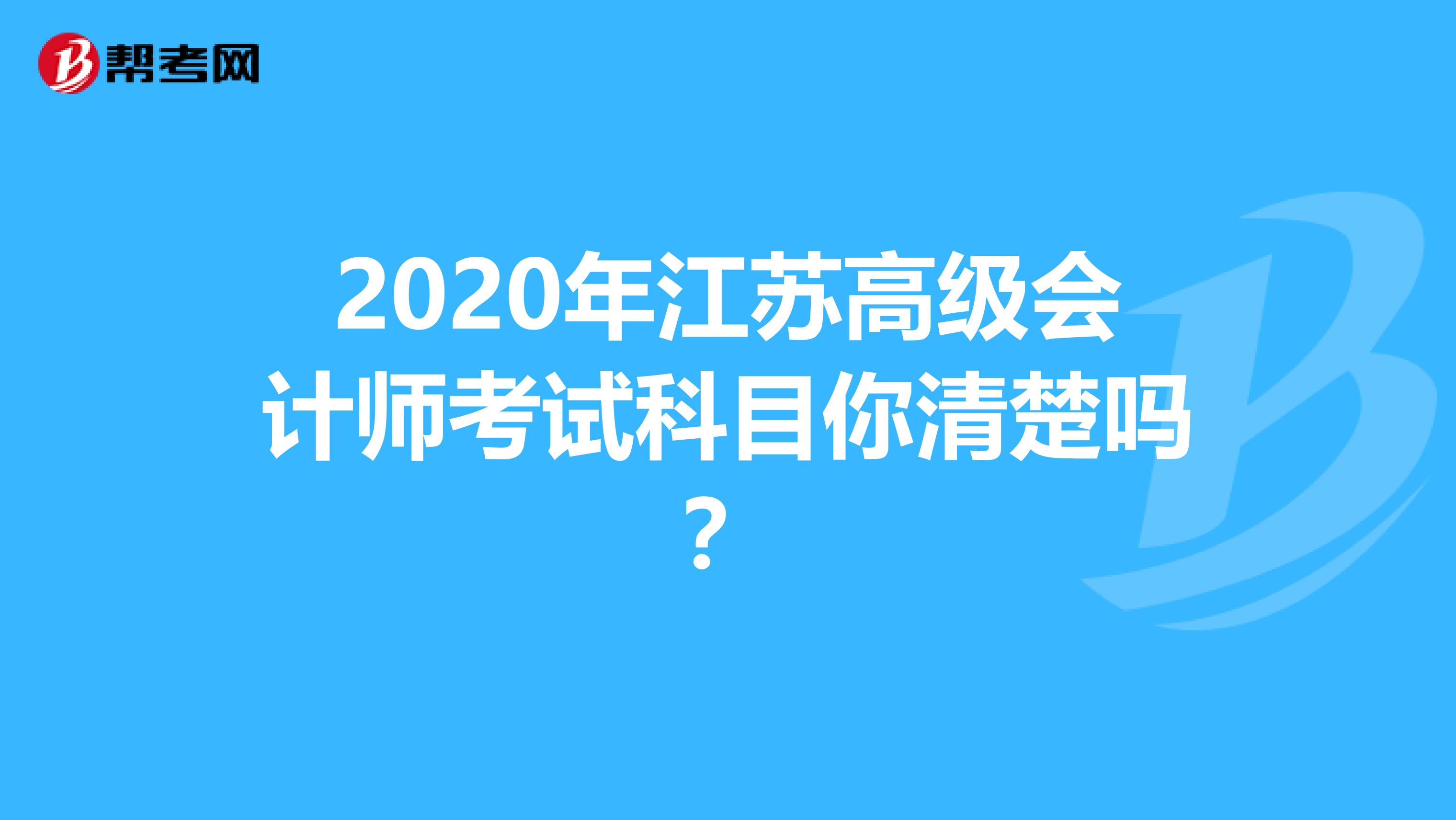 2020年江苏高级会计师考试科目你清楚吗？