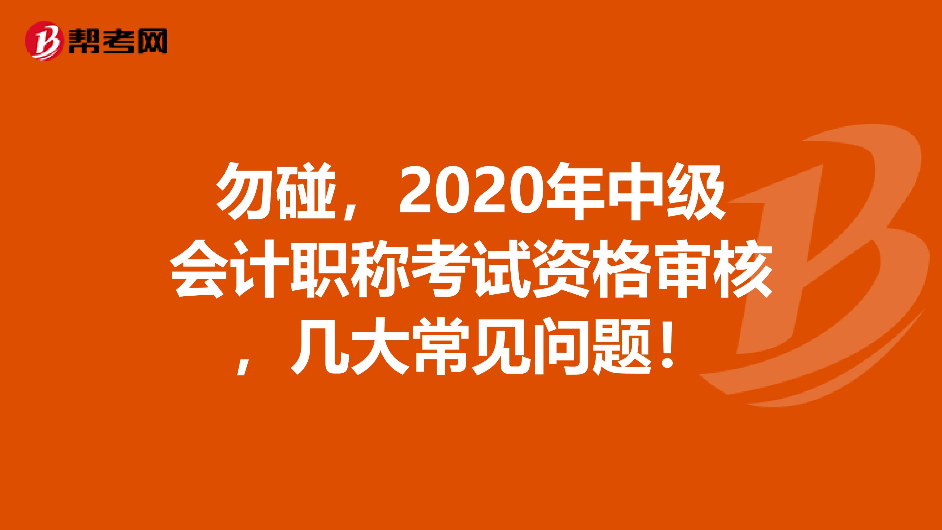 勿碰，2020年中級會計職稱考試資格審核，幾大常見問題！