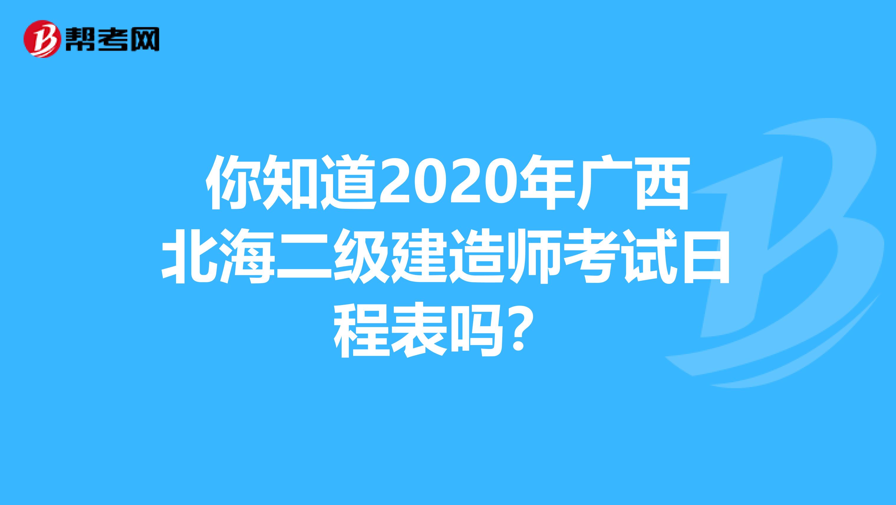 你知道2020年广西北海二级建造师考试日程表吗？