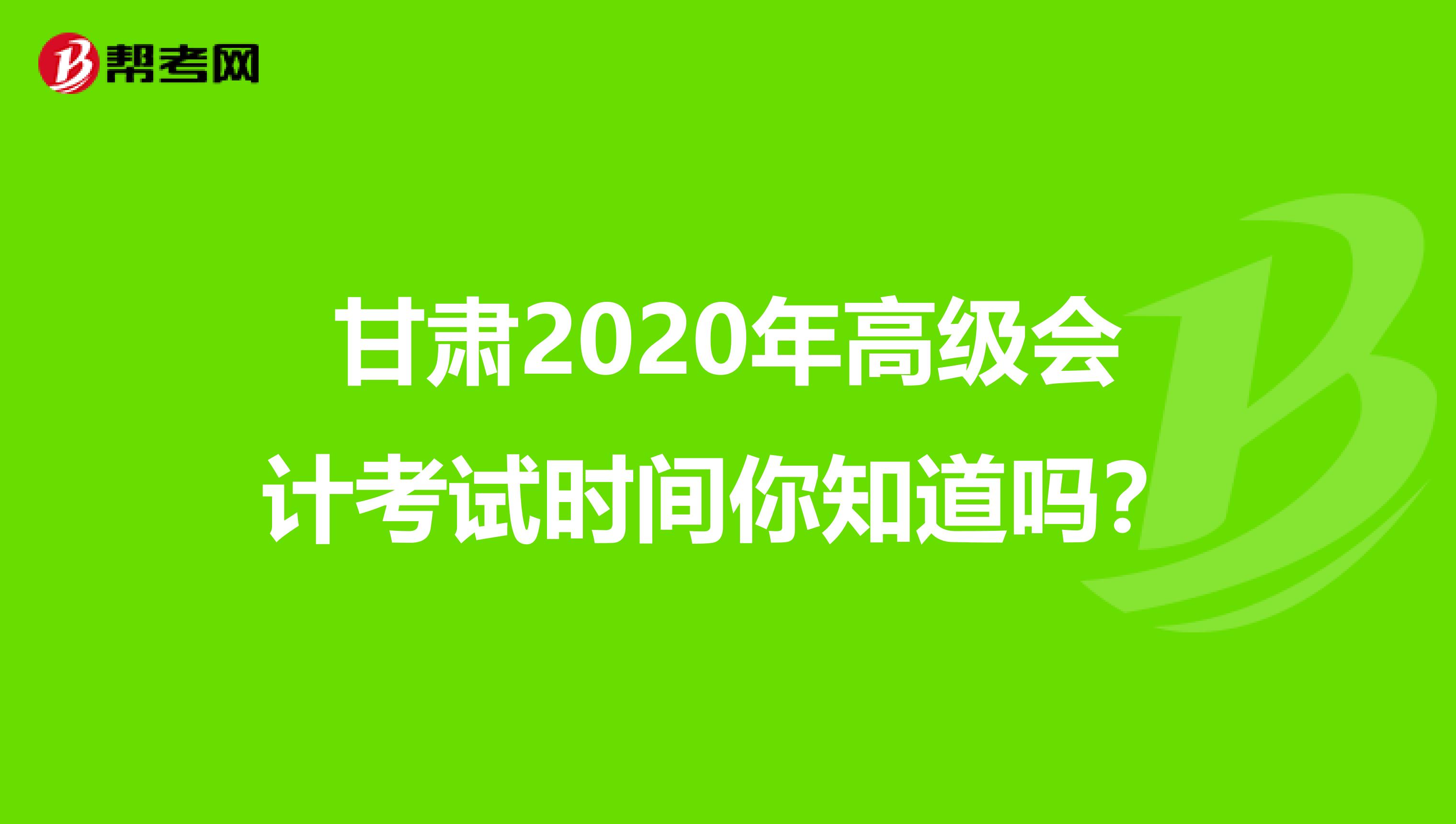 甘肅2020年高級(jí)會(huì)計(jì)考試時(shí)間你知道嗎？