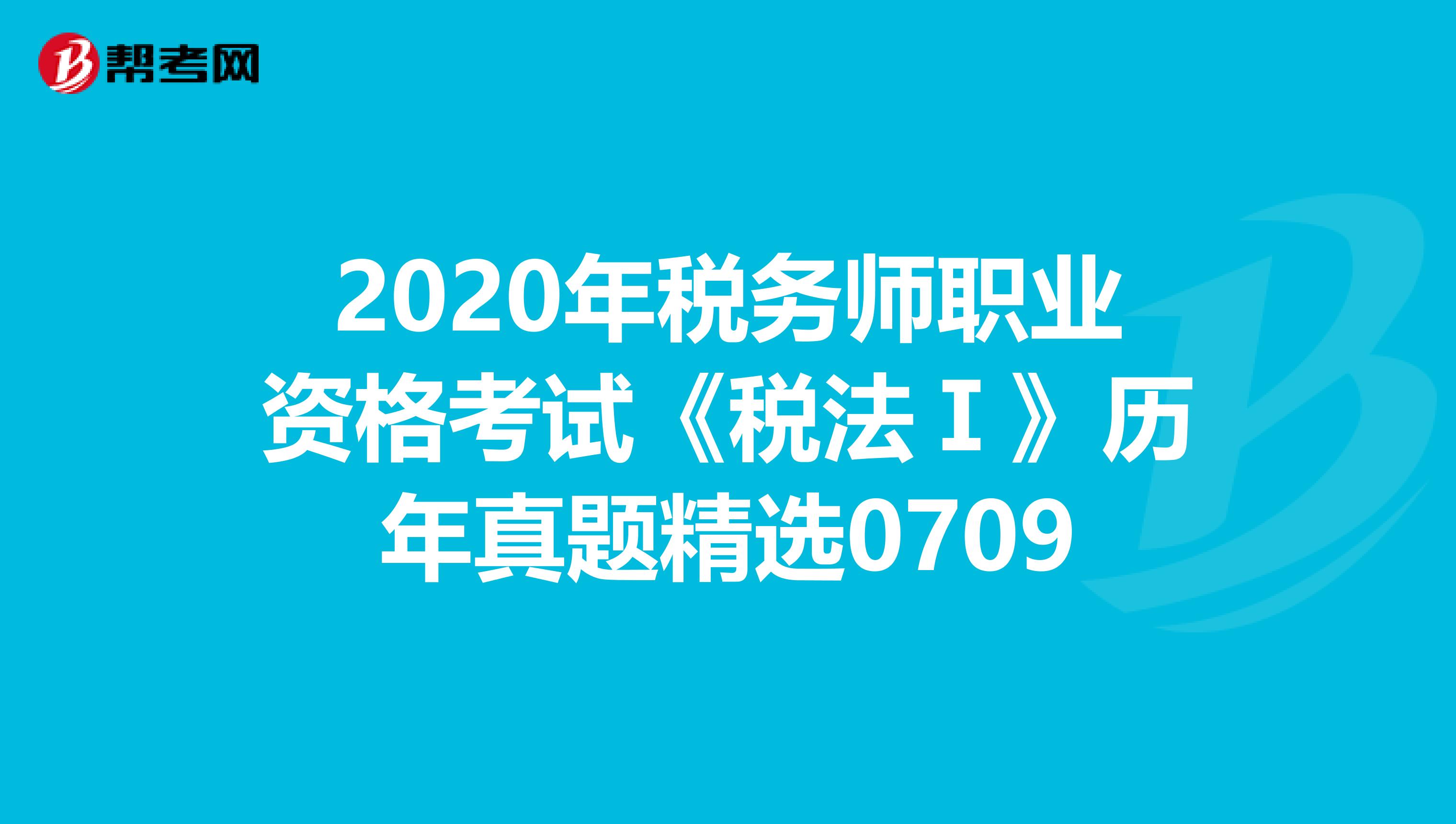 2020年稅務師職業資格考試《稅法Ⅰ》歷年真題精選0709