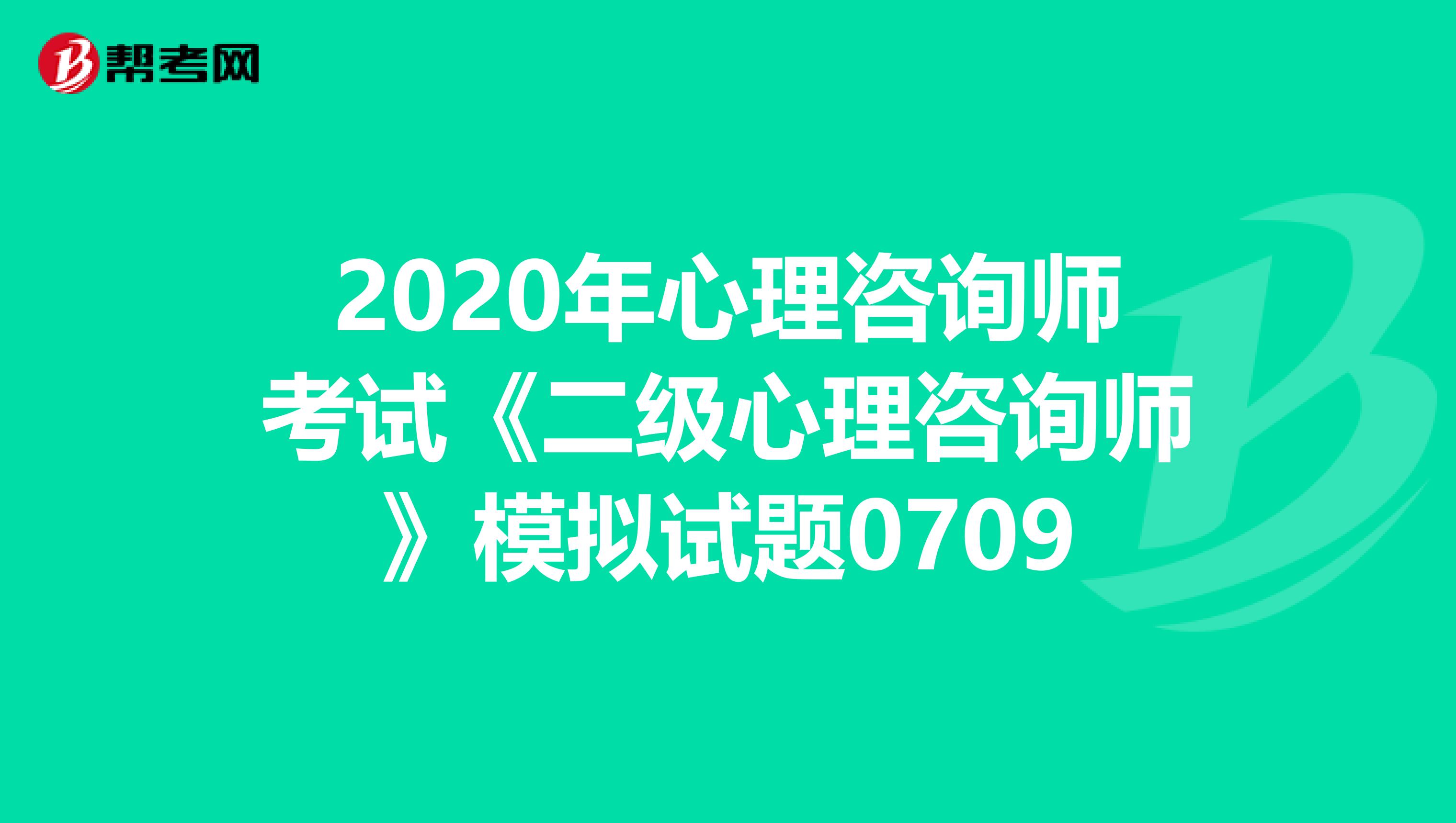 2020年心理咨询师考试《二级心理咨询师》模拟试题0709