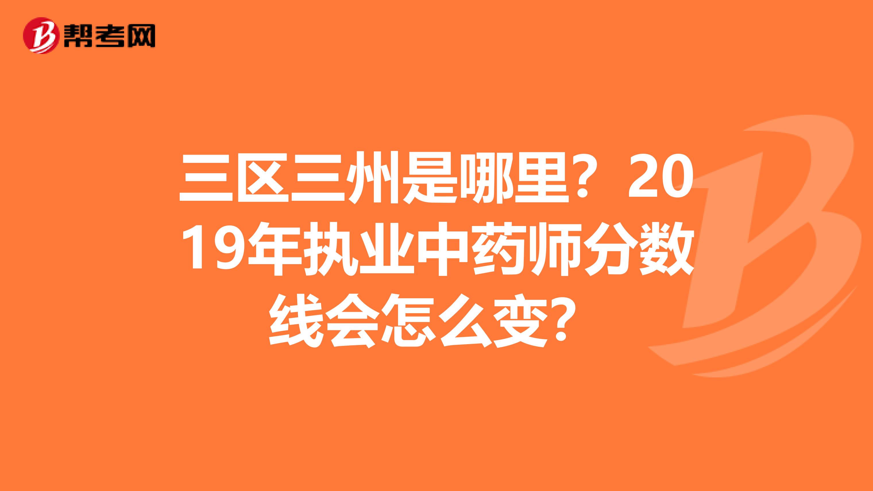 三区三州是哪里？2019年执业中药师分数线会怎么变？