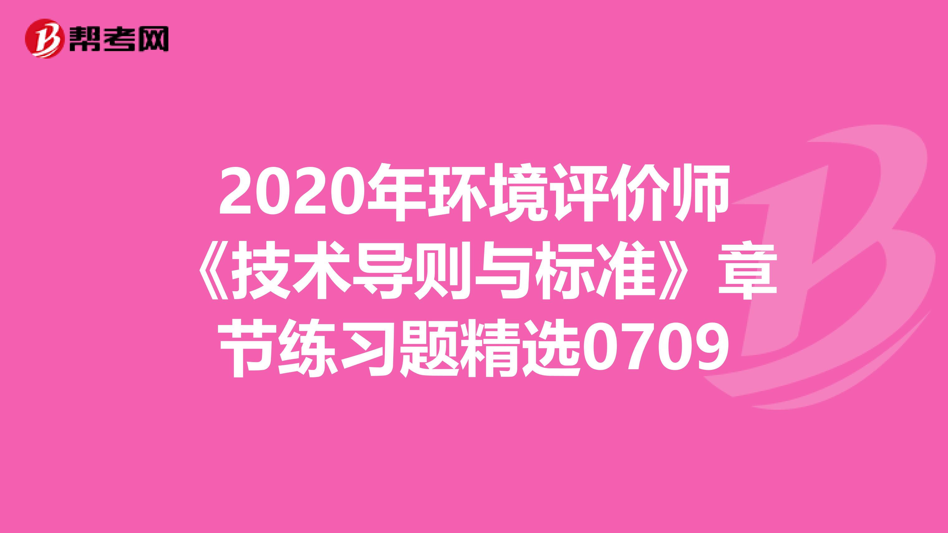 2020年环境评价师《技术导则与标准》章节练习题精选0709