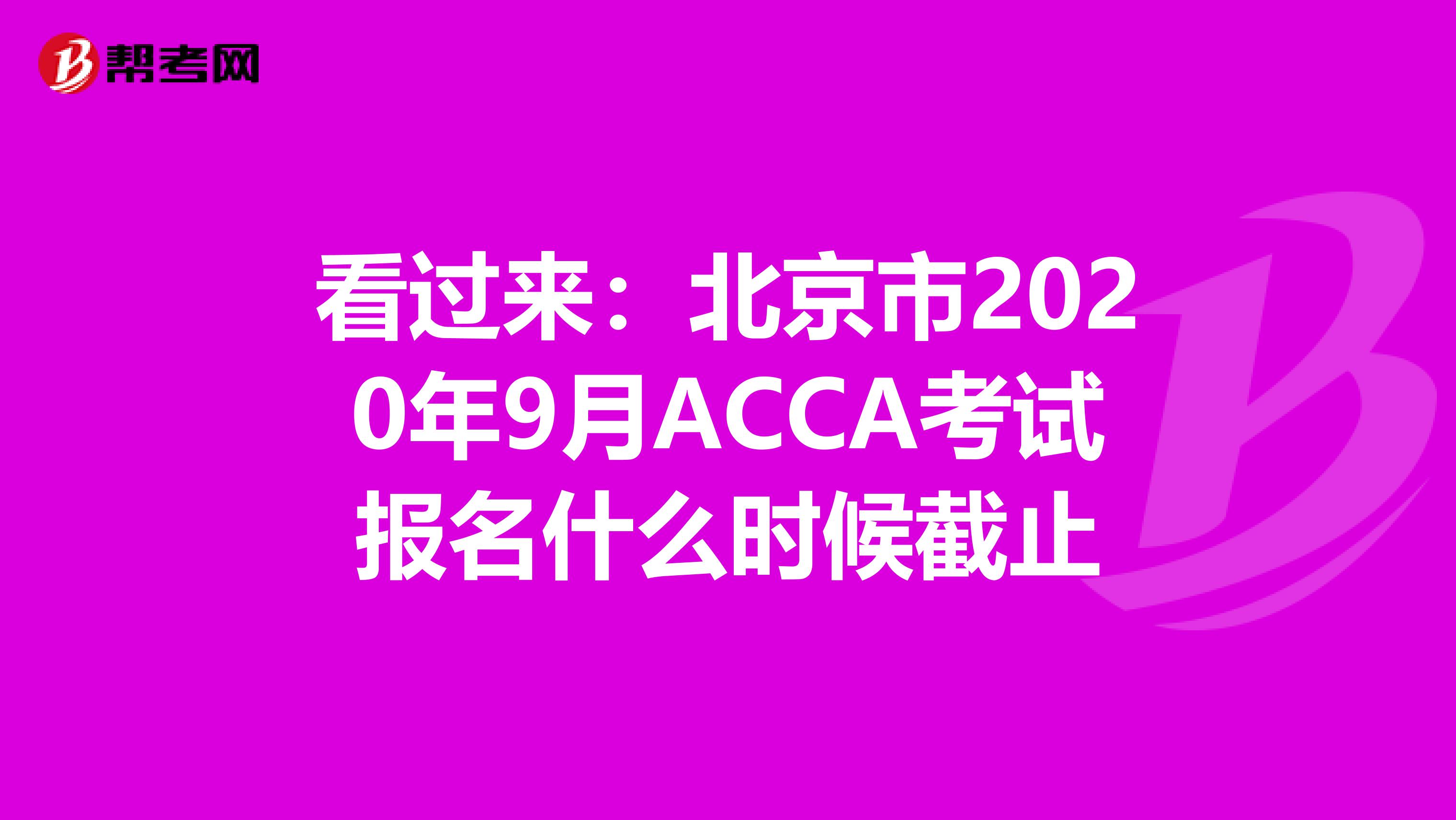 看过来：北京市2020年9月ACCA考试报名什么时候截止
