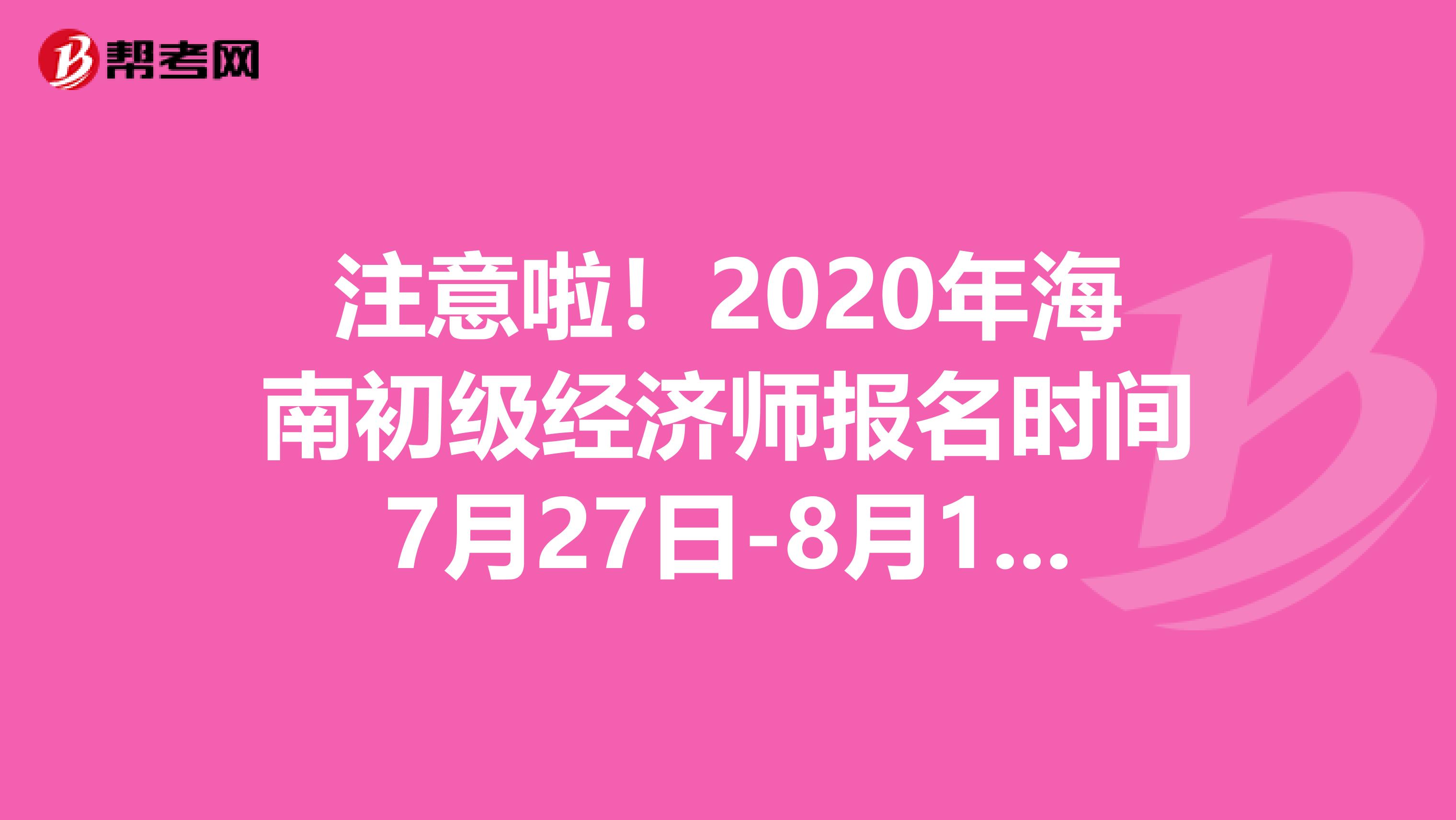 注意啦！2020年海南初级经济师报名时间7月27日-8月17日