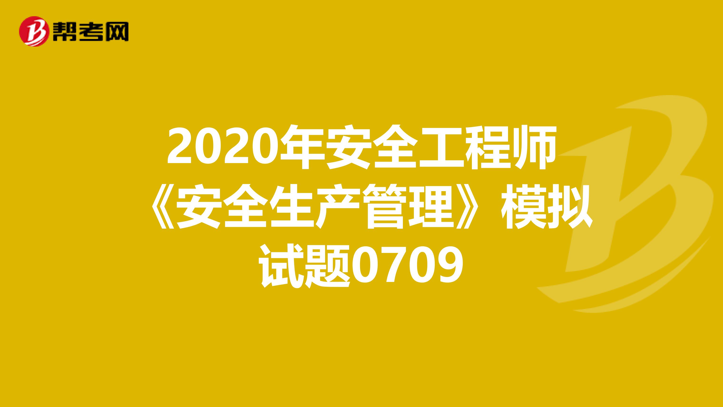 2020年安全工程师《安全生产管理》模拟试题0709