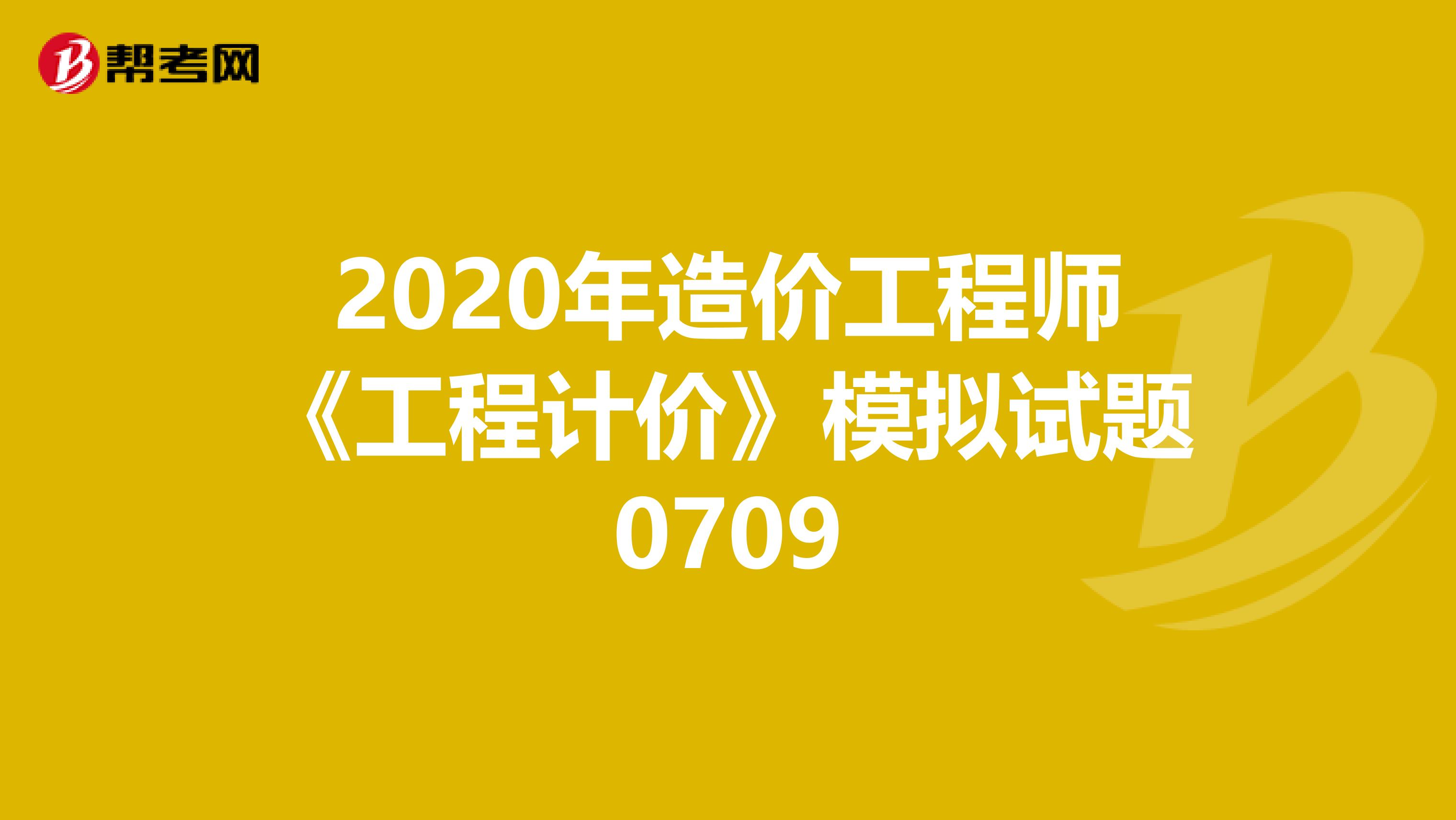 2020年造价工程师《工程计价》模拟试题0709
