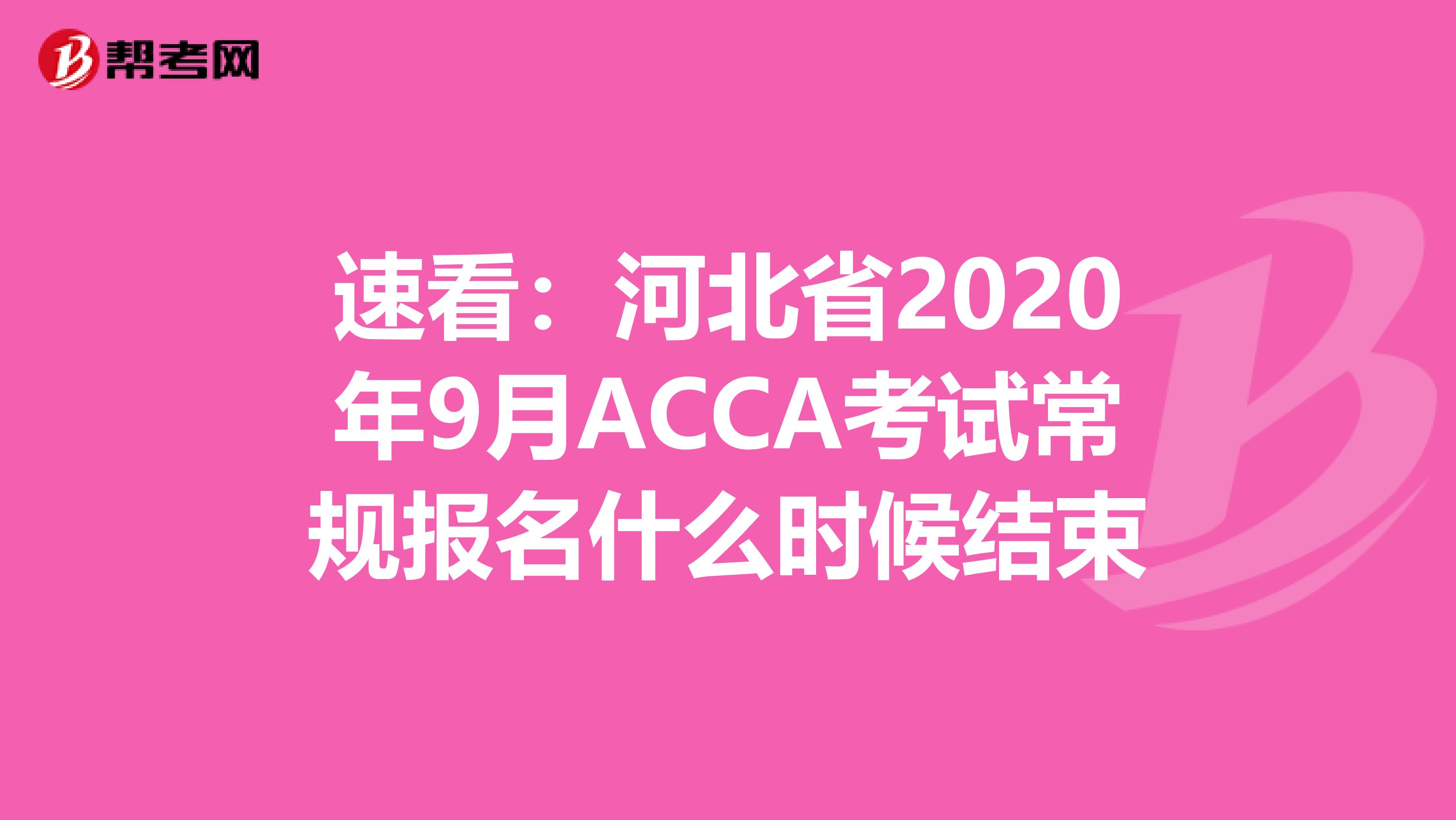 速看：河北省2020年9月ACCA考试常规报名什么时候结束